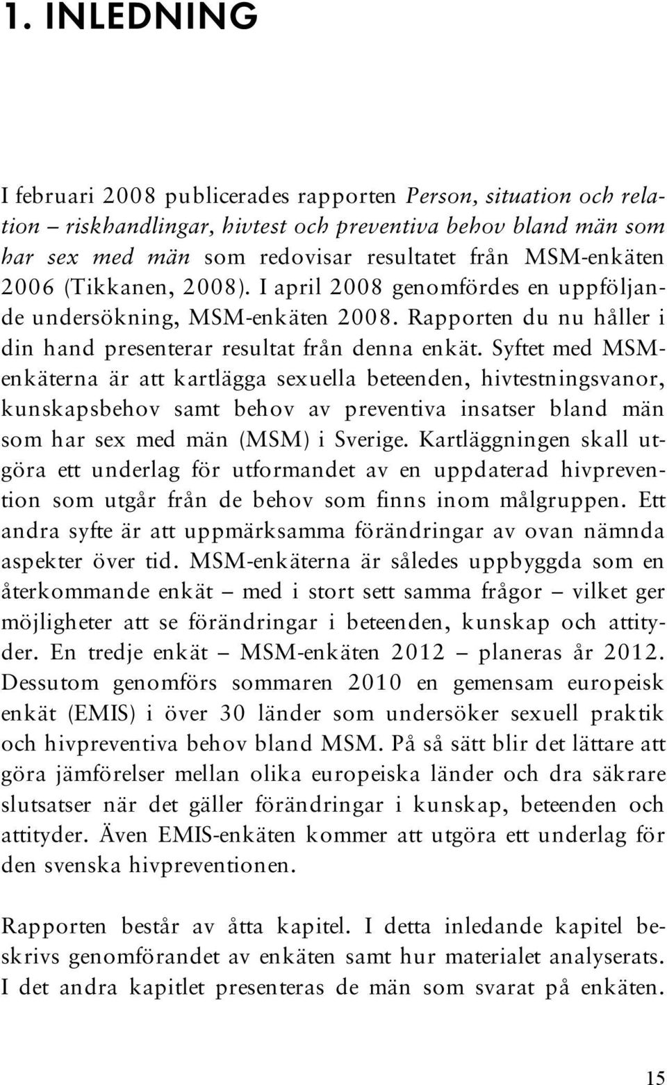 Syftet med MSMenkäterna är att kartlägga sexuella beteenden, hivtestningsvanor, kunskapsbehov samt behov av preventiva insatser bland män som har sex med män (MSM) i Sverige.