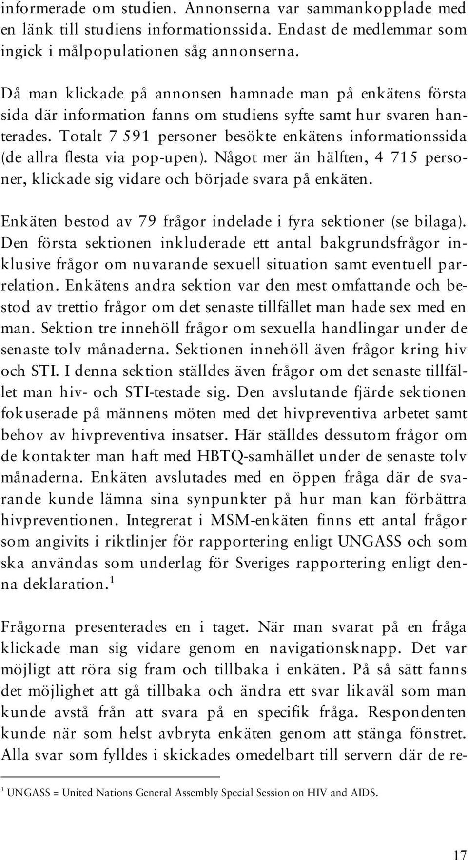 Totalt 7 591 personer besökte enkätens informationssida (de allra flesta via pop-upen). Något mer än hälften, 4 715 personer, klickade sig vidare och började svara på enkäten.