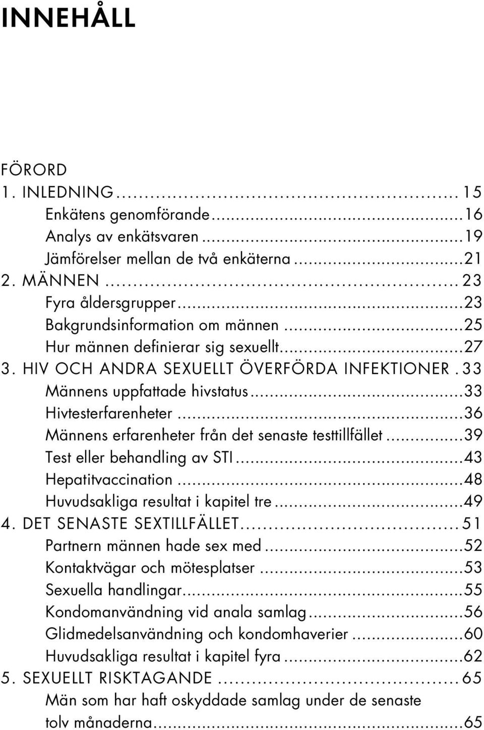 ..36 Männens erfarenheter från det senaste testtillfället...39 Test eller behandling av STI...43 Hepatitvaccination...48 Huvudsakliga resultat i kapitel tre...49 4. DET SENASTE SEXTILLFÄLLET.