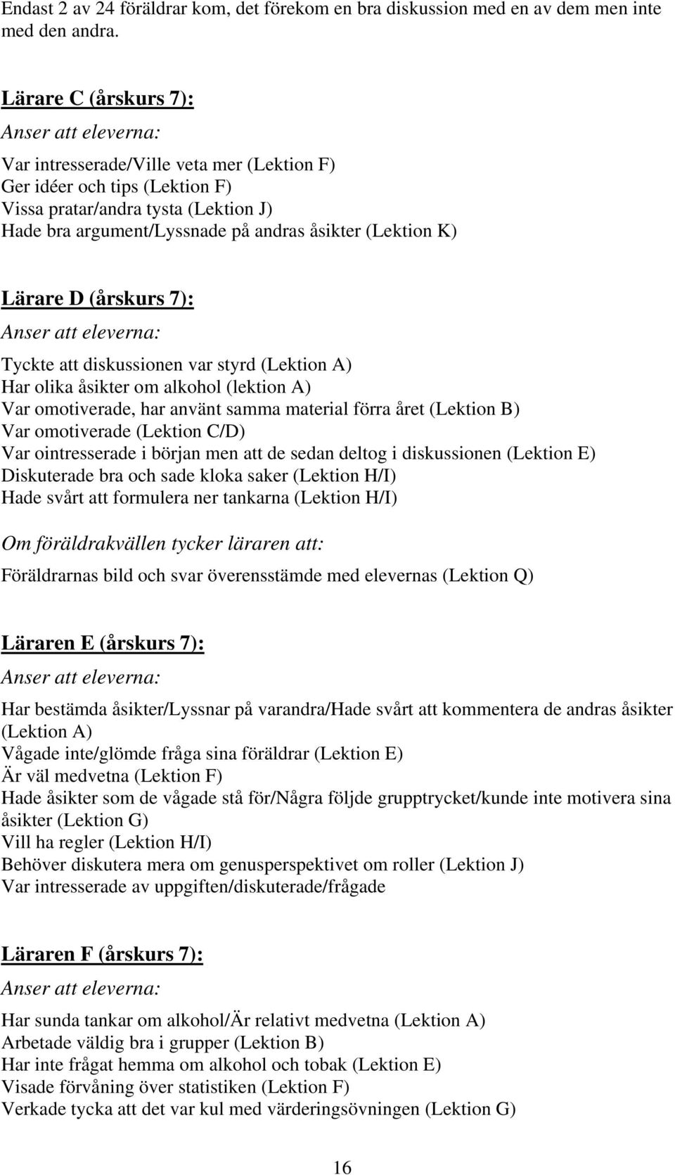 (Lektion K) Lärare D (årskurs 7): Anser att eleverna: Tyckte att diskussionen var styrd (Lektion A) Har olika åsikter om alkohol (lektion A) Var omotiverade, har använt samma material förra året