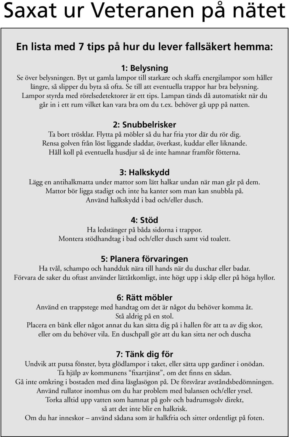 Lampor styrda med rörelsedetektorer är ett tips. Lampan tänds då automatiskt när du går in i ett rum vilket kan vara bra om du t.ex. behöver gå upp på natten. 2: Snubbelrisker Ta bort trösklar.