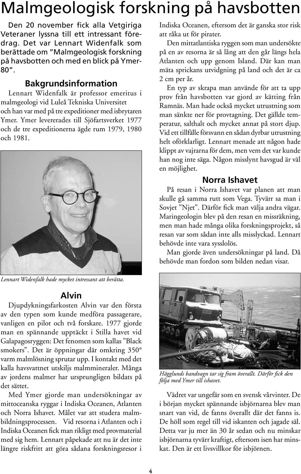 Bakgrundsinformation Lennart Widenfalk är professor emeritus i malmgeologi vid Luleå Tekniska Universitet och han var med på tre expeditioner med isbrytaren Ymer.