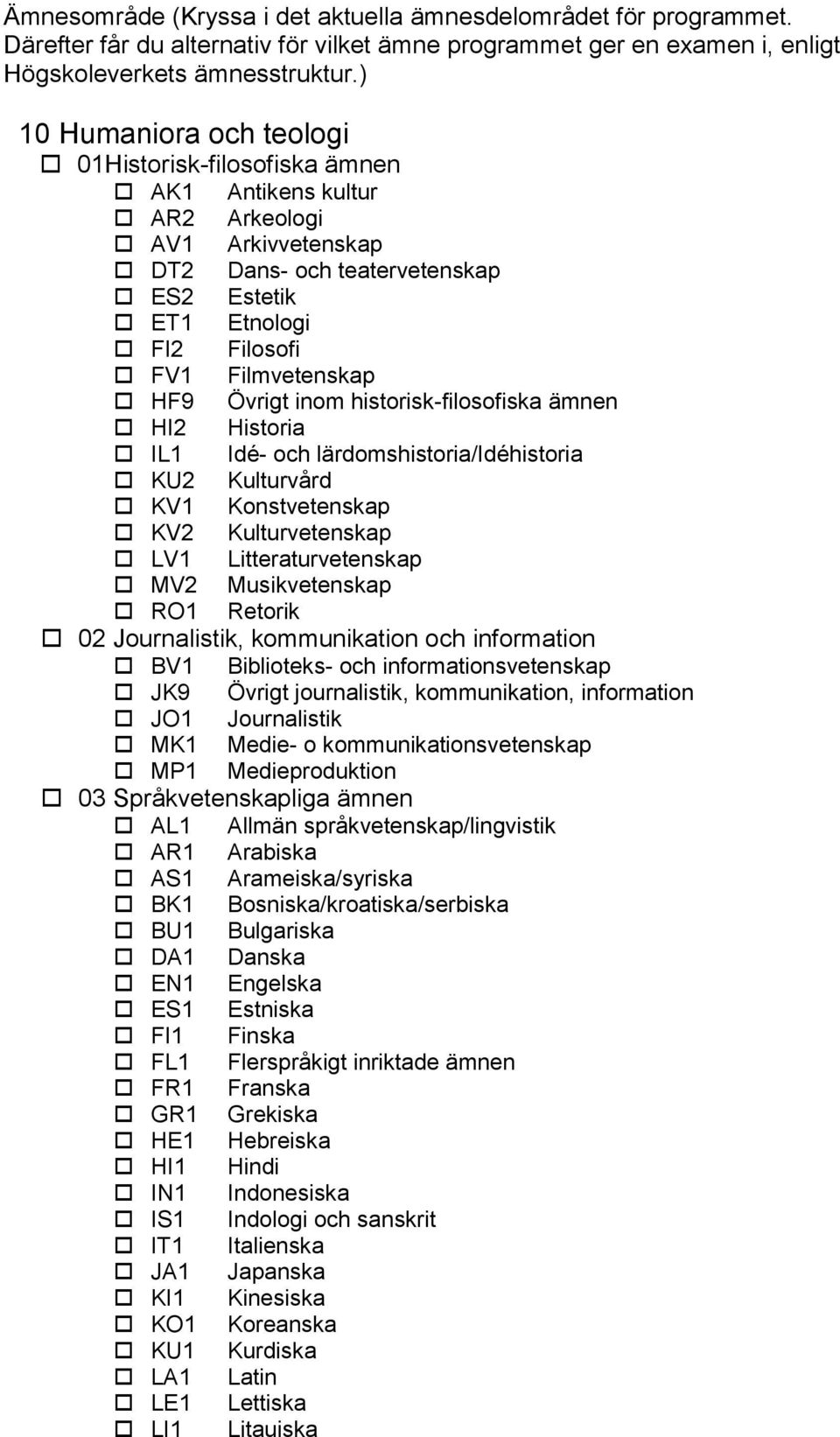 Övrigt inom historisk-filosofiska ämnen HI2 Historia IL1 Idé- och lärdomshistoria/idéhistoria KU2 Kulturvård KV1 Konstvetenskap KV2 Kulturvetenskap LV1 Litteraturvetenskap MV2 Musikvetenskap RO1