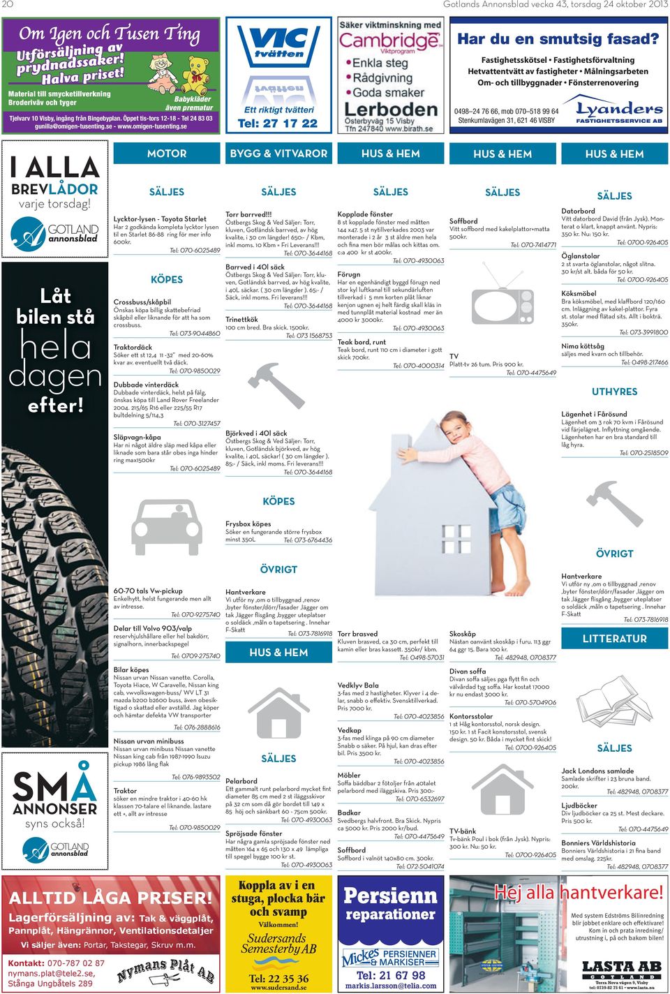 omigen-tusenting.se Har du en smutsig fasad? Ett riktigt tvätteri 0498 24 76 66, mob 070 518 99 64 Tel: 27 17 22 Stenkumlavägen 31, 621 46 VISBY I ALLA BREVLÅDOR varje torsdag!