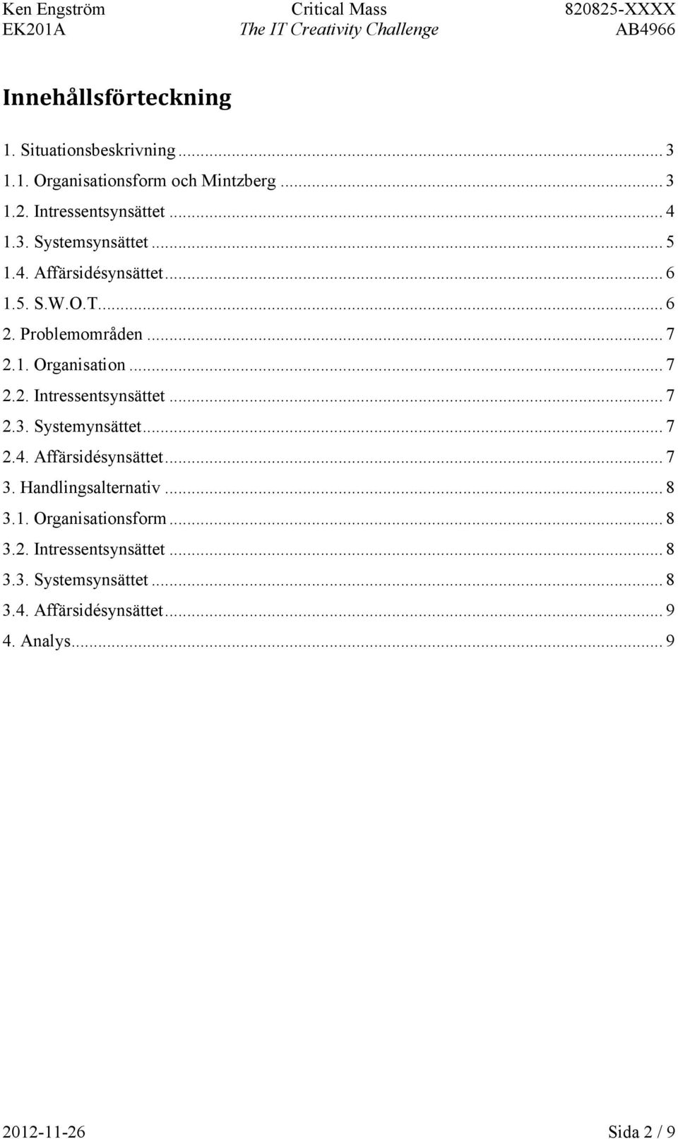 .. 7 2.3. Systemynsättet... 7 2.4. Affärsidésynsättet... 7 3. Handlingsalternativ... 8 3.1. Organisationsform... 8 3.2. Intressentsynsättet.