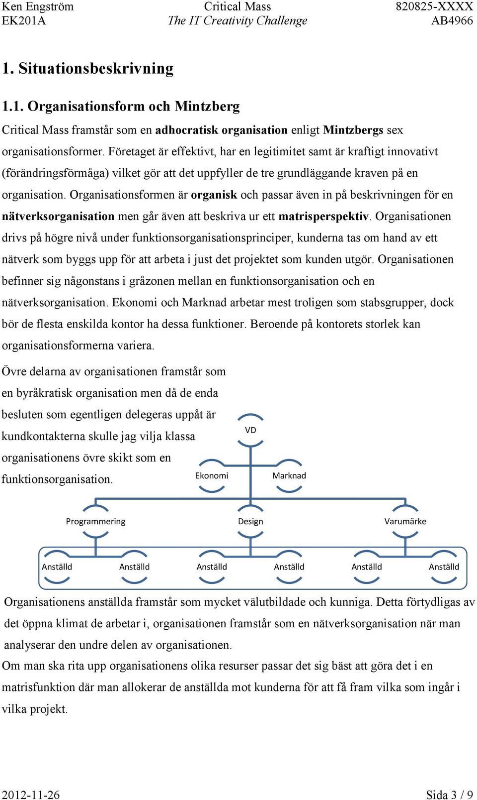 Organisationsformen är organisk och passar även in på beskrivningen för en nätverksorganisation men går även att beskriva ur ett matrisperspektiv.