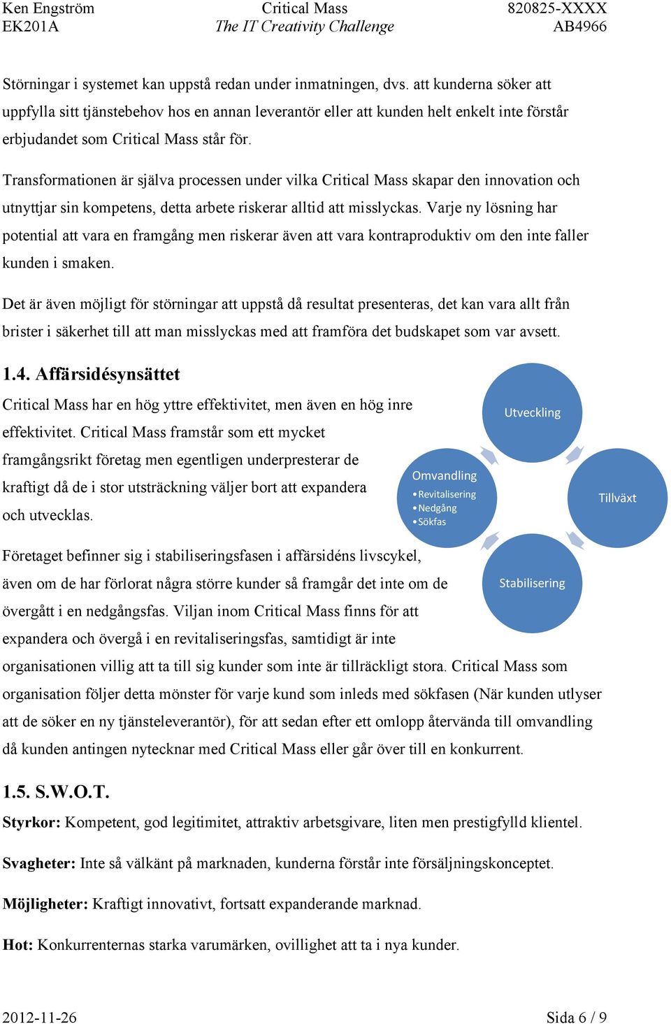 Transformationen är själva processen under vilka Critical Mass skapar den innovation och utnyttjar sin kompetens, detta arbete riskerar alltid att misslyckas.