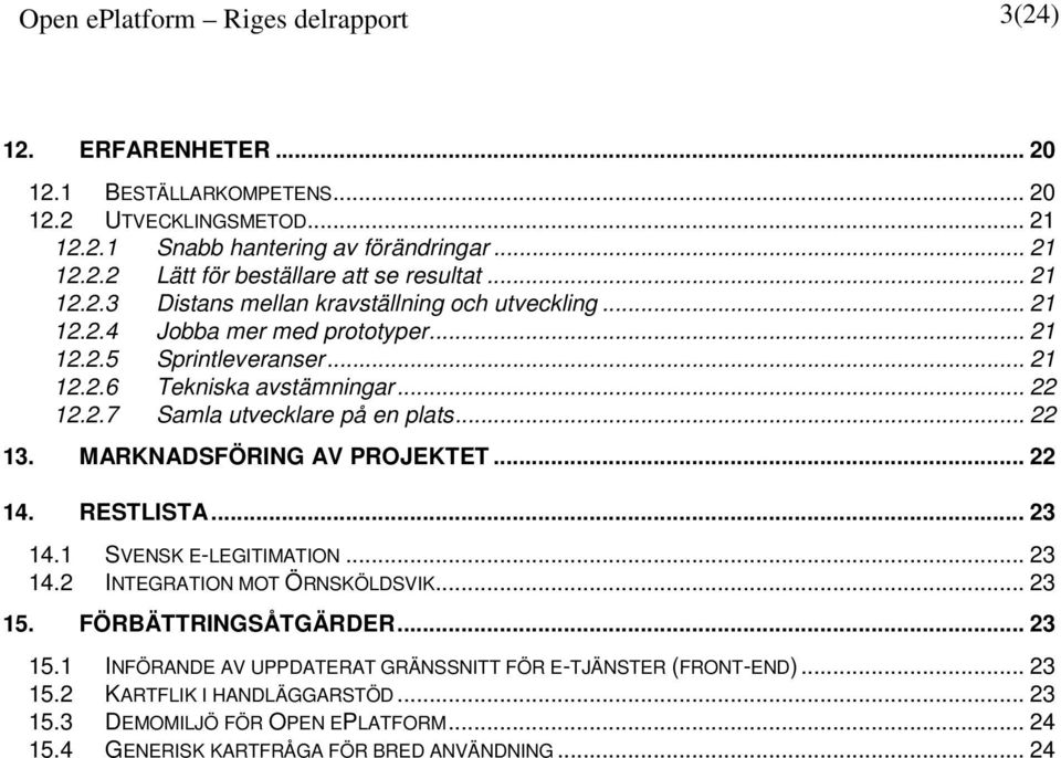 .. 22 13. MARKNADSFÖRING AV PROJEKTET... 22 14. RESTLISTA... 23 14.1 SVENSK E-LEGITIMATION... 23 14.2 INTEGRATION MOT ÖRNSKÖLDSVIK... 23 15.