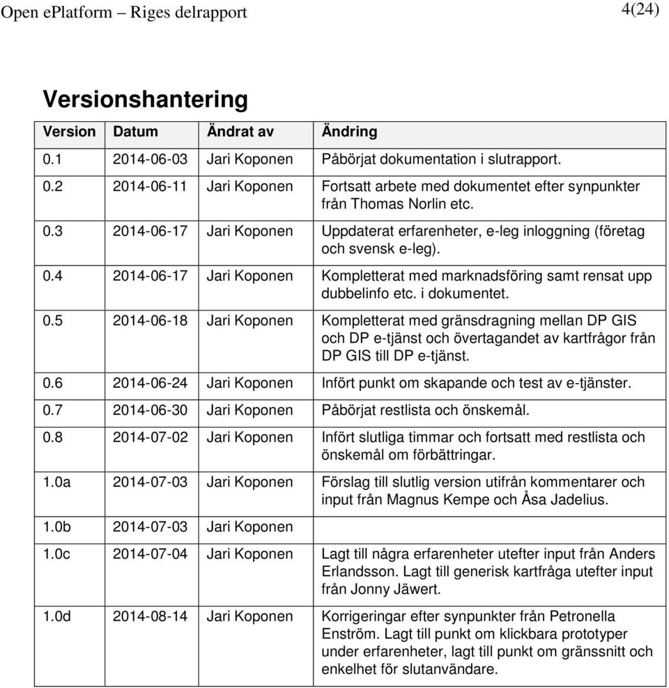 i dokumentet. 0.5 2014-06-18 Jari Koponen Kompletterat med gränsdragning mellan DP GIS och DP e-tjänst och övertagandet av kartfrågor från DP GIS till DP e-tjänst. 0.6 2014-06-24 Jari Koponen Infört punkt om skapande och test av e-tjänster.