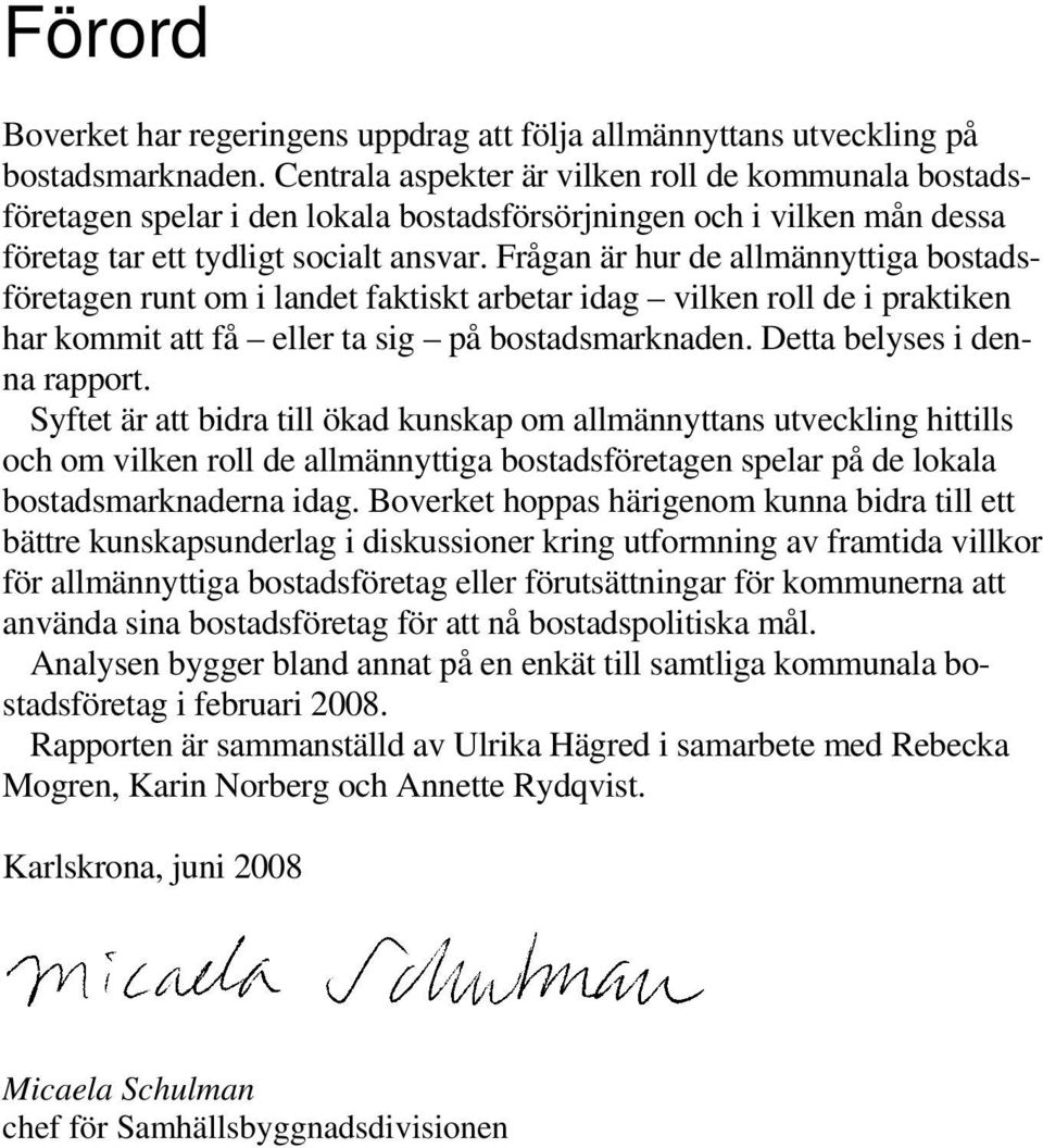 Frågan är hur de allmännyttiga bostadsföretagen runt om i landet faktiskt arbetar idag vilken roll de i praktiken har kommit att få eller ta sig på bostadsmarknaden. Detta belyses i denna rapport.