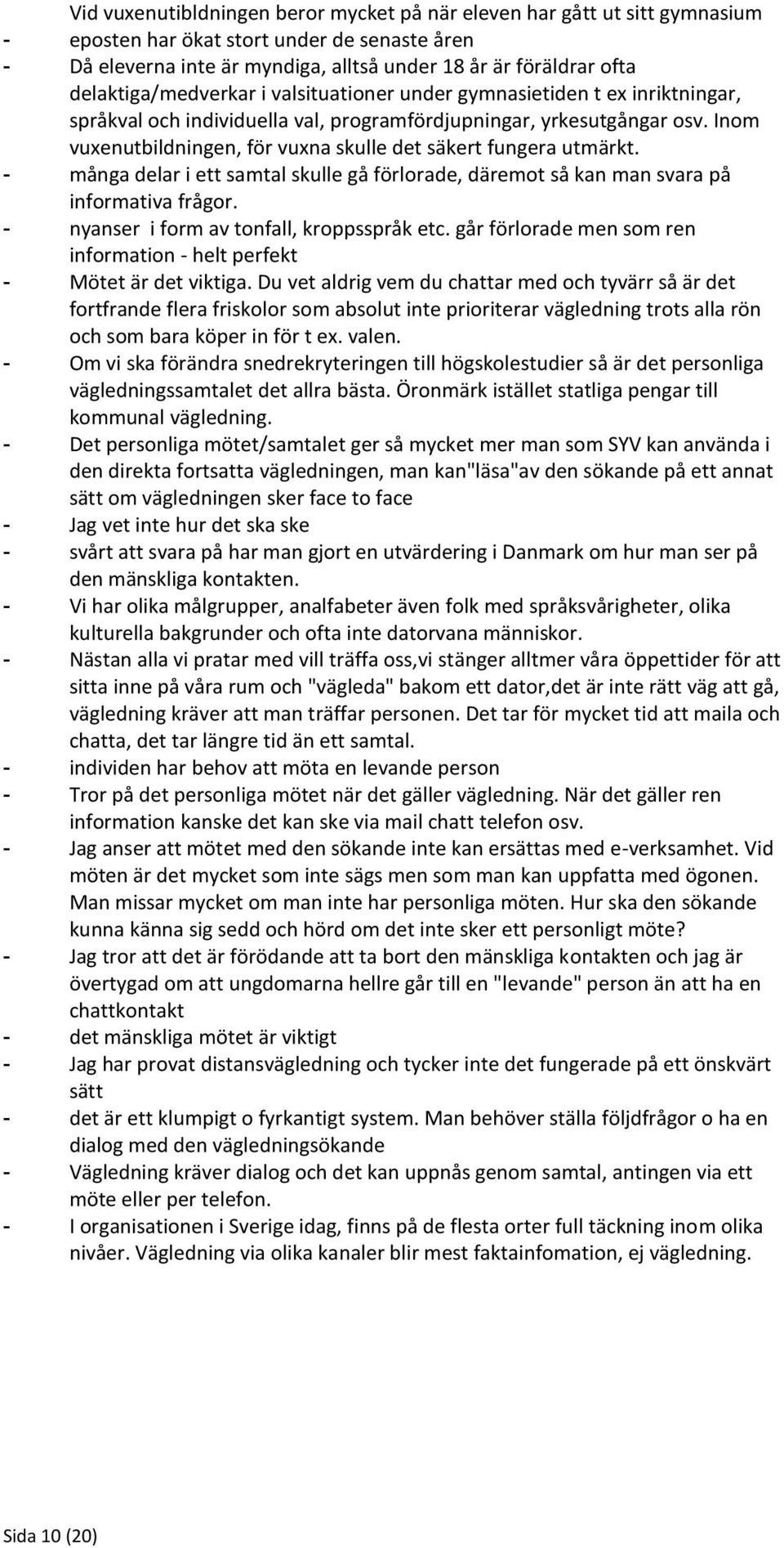 Inom vuxenutbildningen, för vuxna skulle det säkert fungera utmärkt. - många delar i ett samtal skulle gå förlorade, däremot så kan man svara på informativa frågor.