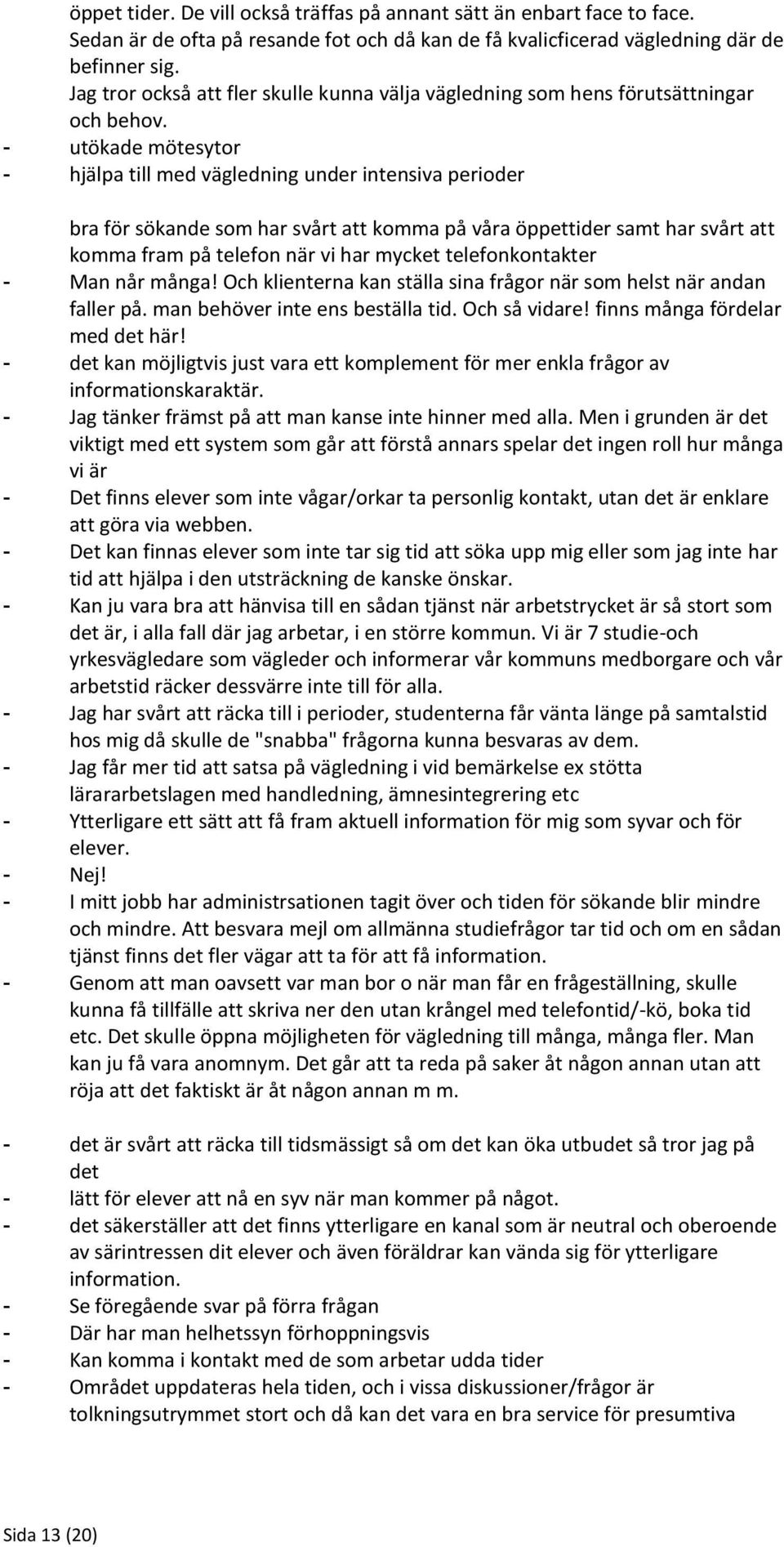 - utökade mötesytor - hjälpa till med vägledning under intensiva perioder bra för sökande som har svårt att komma på våra öppettider samt har svårt att komma fram på telefon när vi har mycket