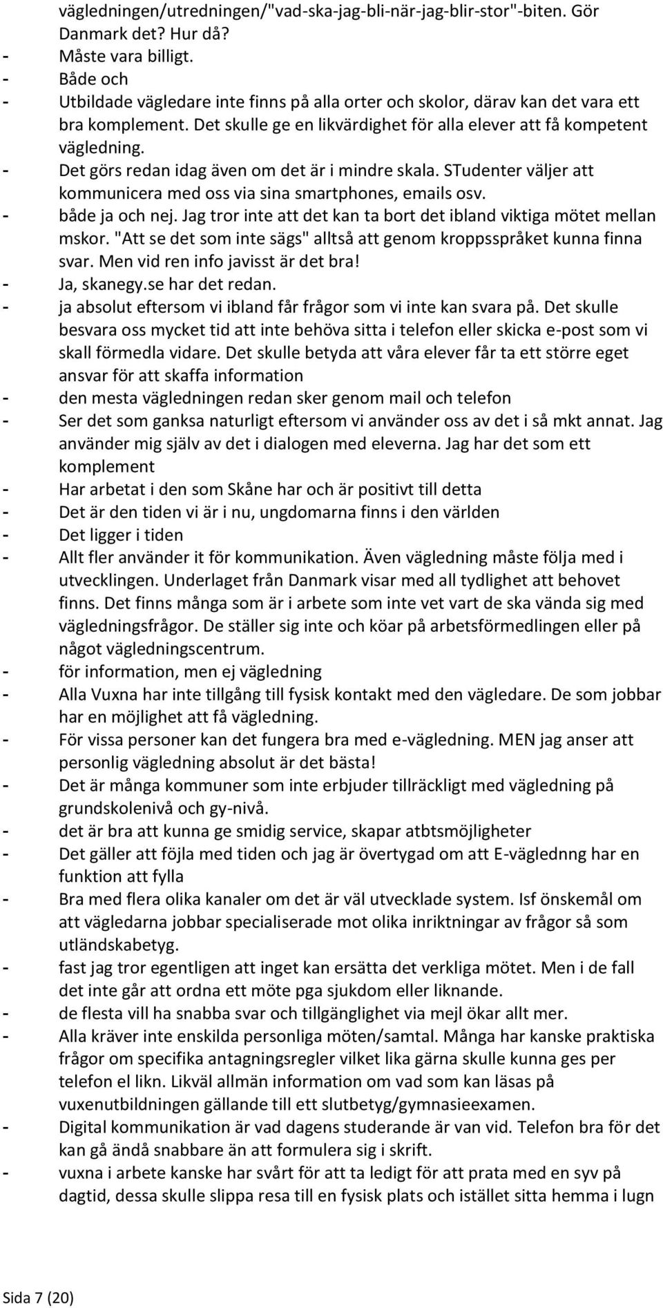 - Det görs redan idag även om det är i mindre skala. STudenter väljer att kommunicera med oss via sina smartphones, emails osv. - både ja och nej.