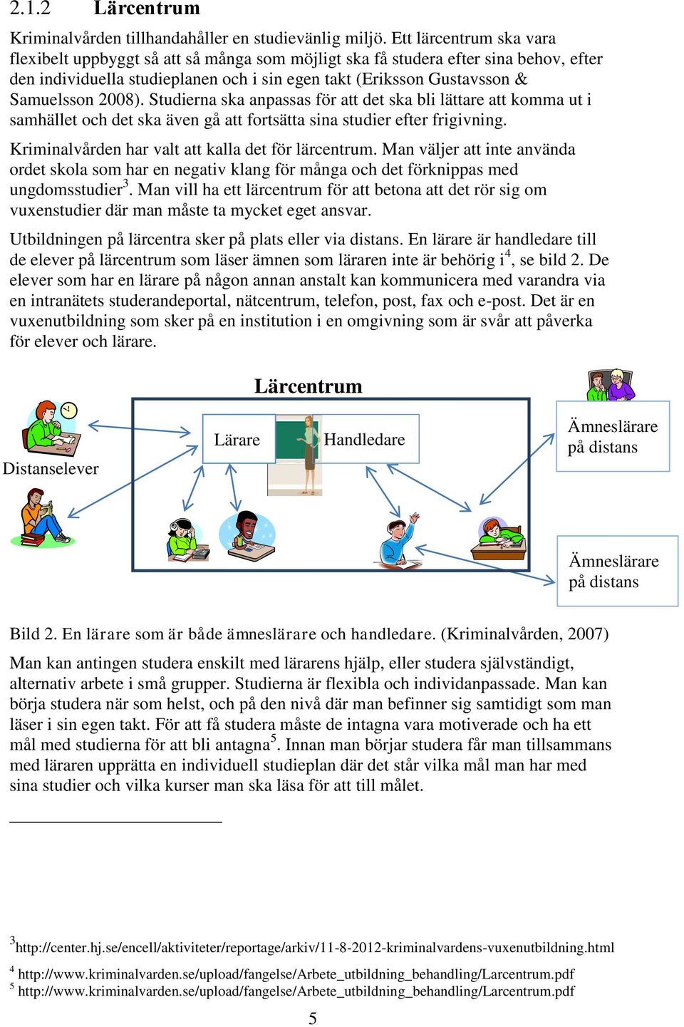 Studierna ska anpassas för att det ska bli lättare att komma ut i samhället och det ska även gå att fortsätta sina studier efter frigivning. Kriminalvården har valt att kalla det för lärcentrum.