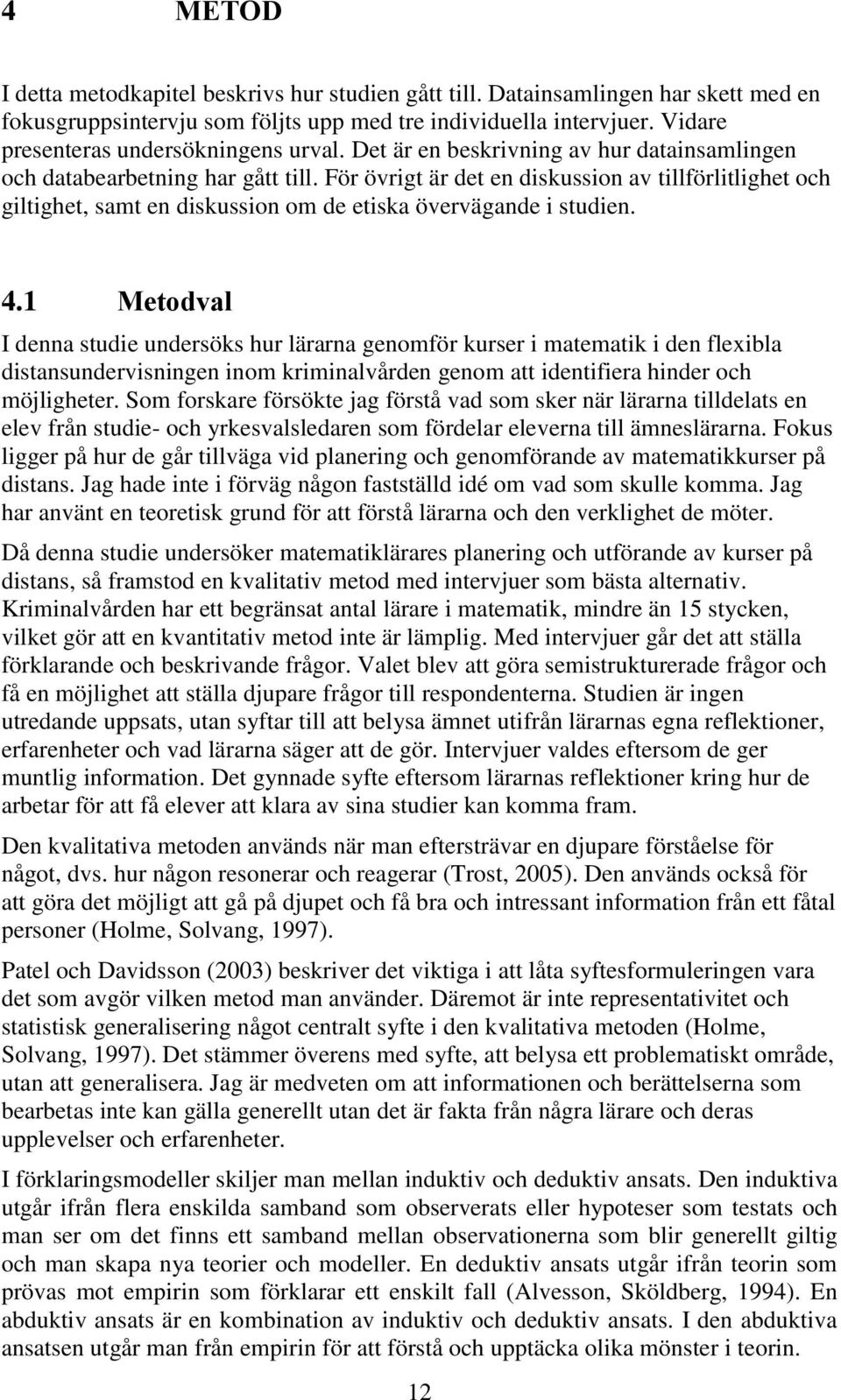 För övrigt är det en diskussion av tillförlitlighet och giltighet, samt en diskussion om de etiska övervägande i studien. 4.