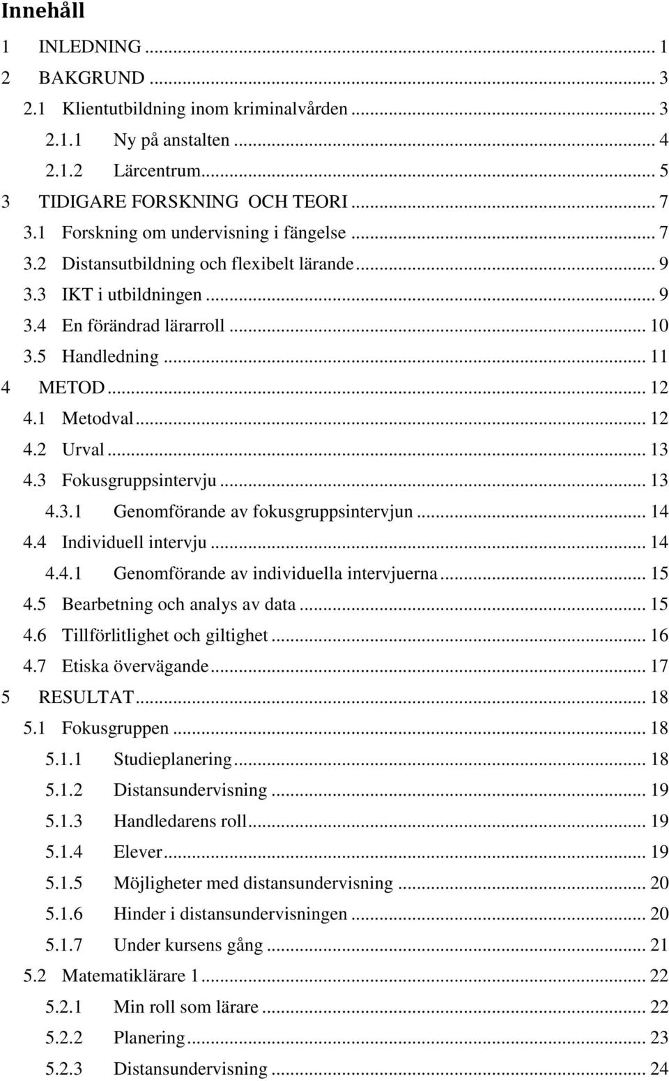 1 Metodval... 12 4.2 Urval... 13 4.3 Fokusgruppsintervju... 13 4.3.1 Genomförande av fokusgruppsintervjun... 14 4.4 Individuell intervju... 14 4.4.1 Genomförande av individuella intervjuerna... 15 4.