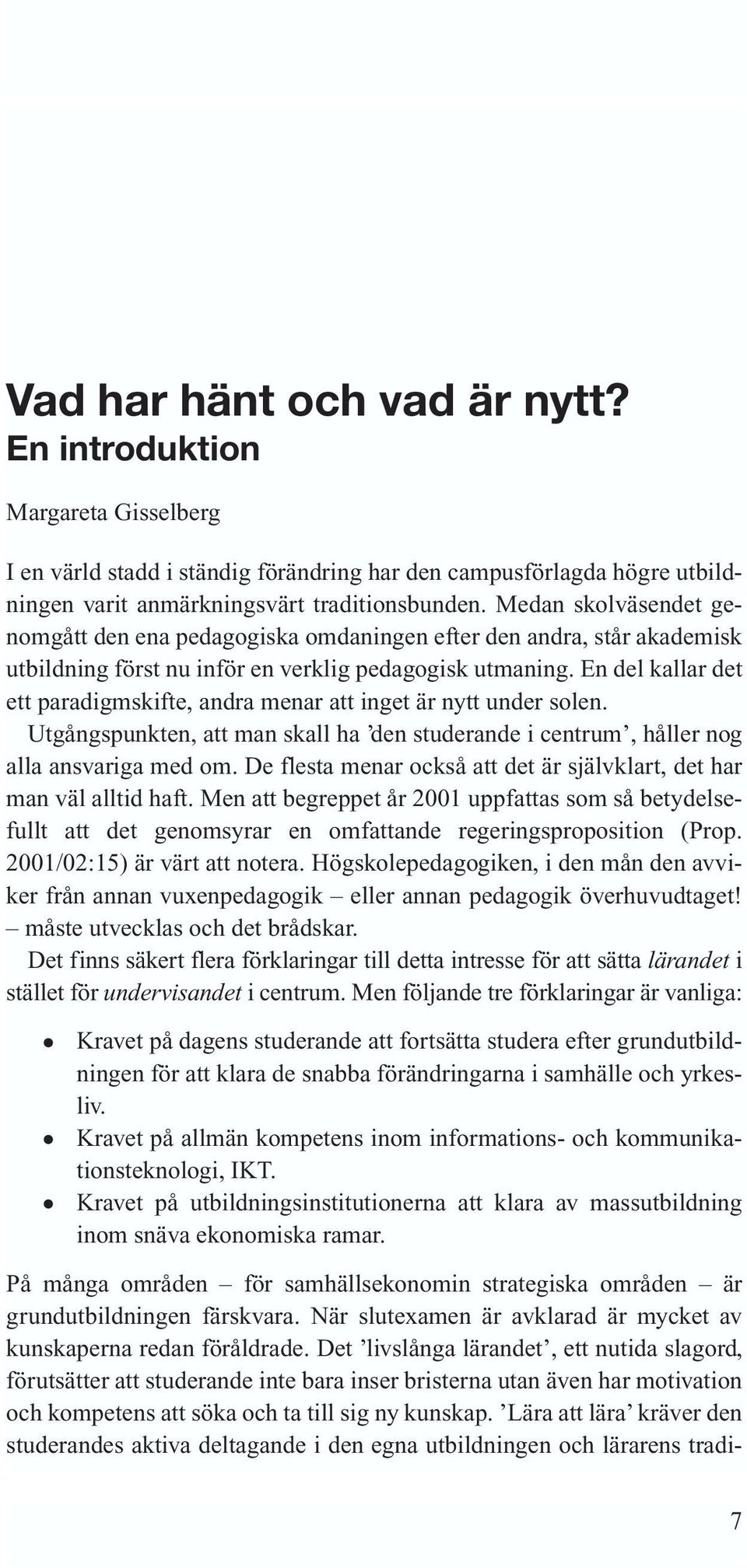 En del kallar det ett paradigmskifte, andra menar att inget är nytt under solen. Utgångspunkten, att man skall ha den studerande i centrum, håller nog alla ansvariga med om.