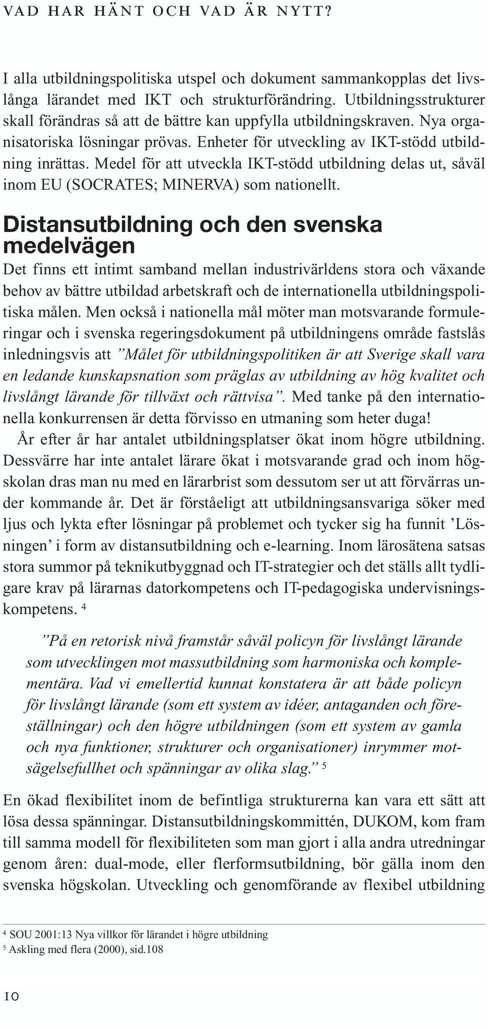 Medel för att utveckla IKT-stödd utbildning delas ut, såväl inom EU (SOCRATES; MINERVA) som nationellt.