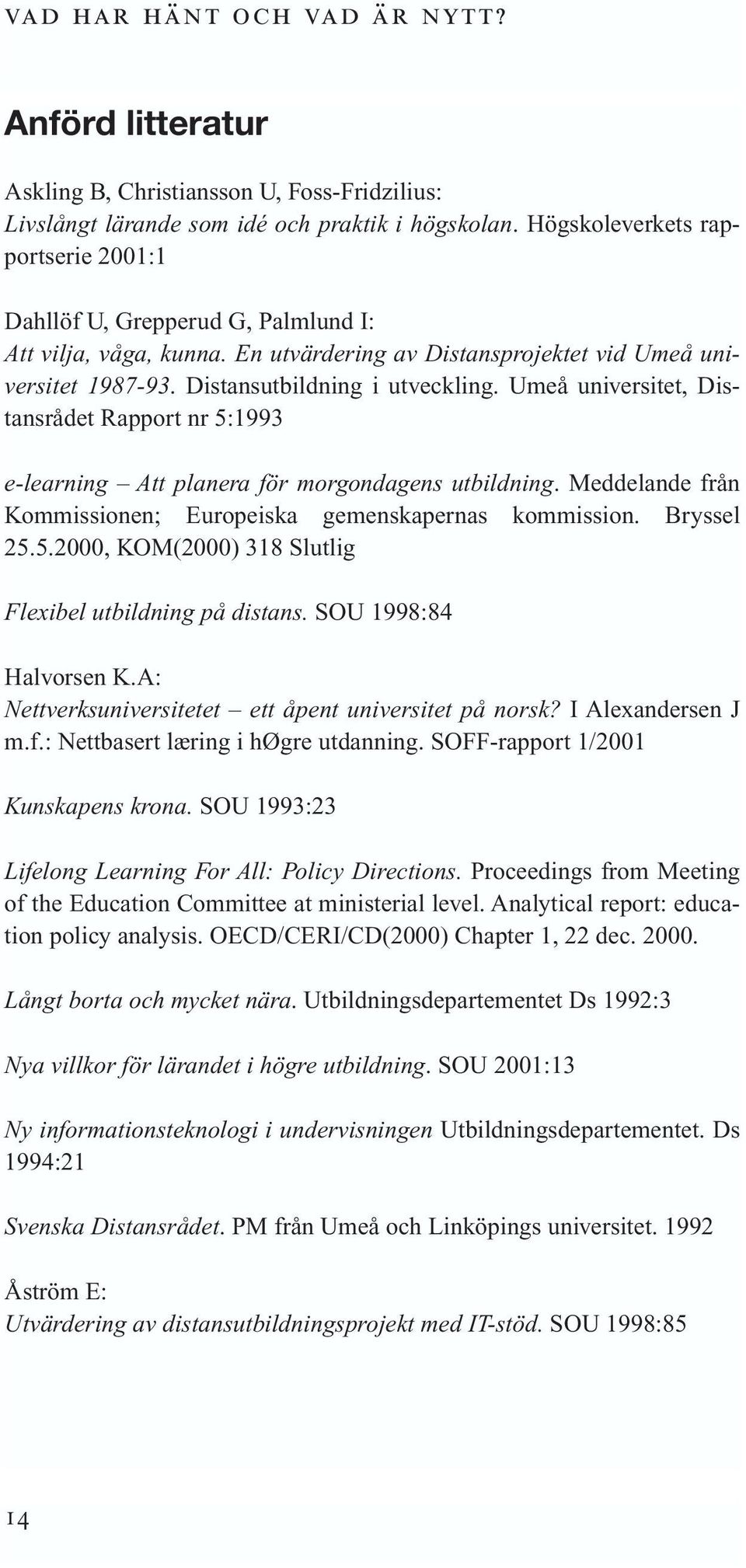 Umeå universitet, Distansrådet Rapport nr 5:1993 e-learning Att planera för morgondagens utbildning. Meddelande från Kommissionen; Europeiska gemenskapernas kommission. Bryssel 25.5.2000, KOM(2000) 318 Slutlig Flexibel utbildning på distans.
