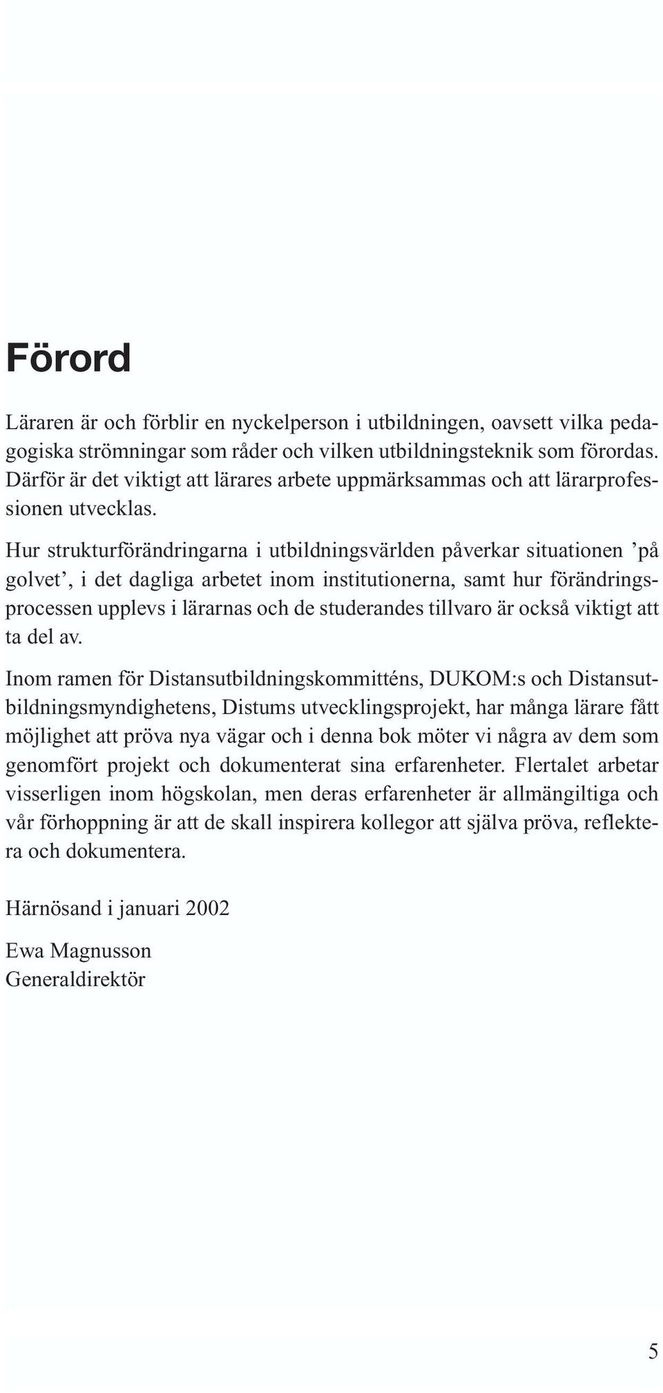 Hur strukturförändringarna i utbildningsvärlden påverkar situationen på golvet, i det dagliga arbetet inom institutionerna, samt hur förändringsprocessen upplevs i lärarnas och de studerandes