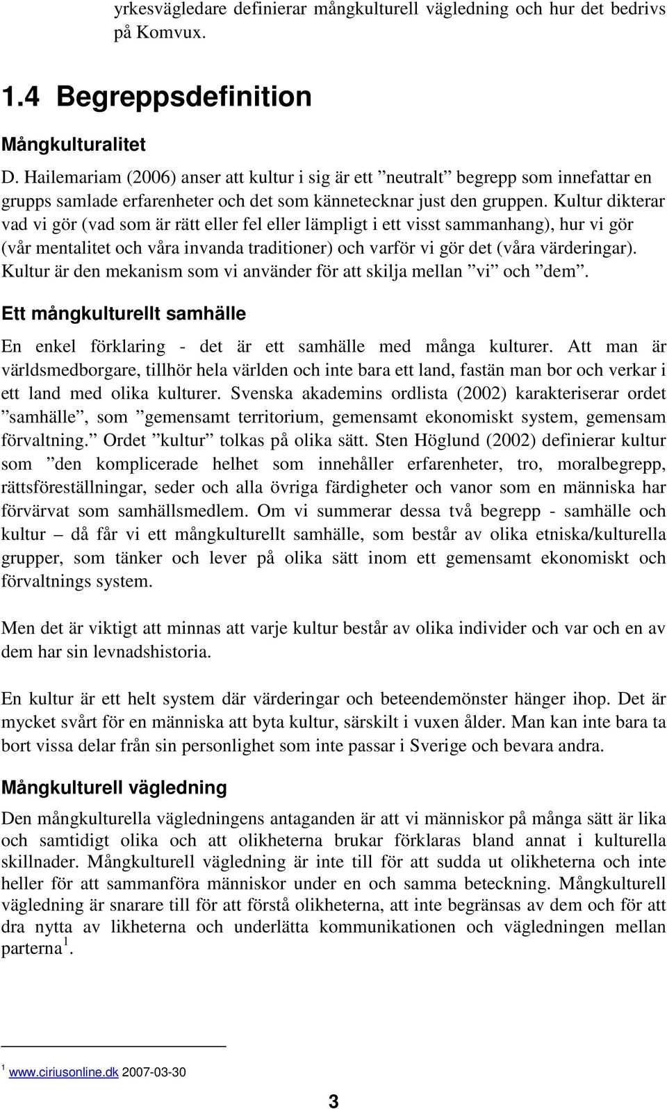 Kultur dikterar vad vi gör (vad som är rätt eller fel eller lämpligt i ett visst sammanhang), hur vi gör (vår mentalitet och våra invanda traditioner) och varför vi gör det (våra värderingar).