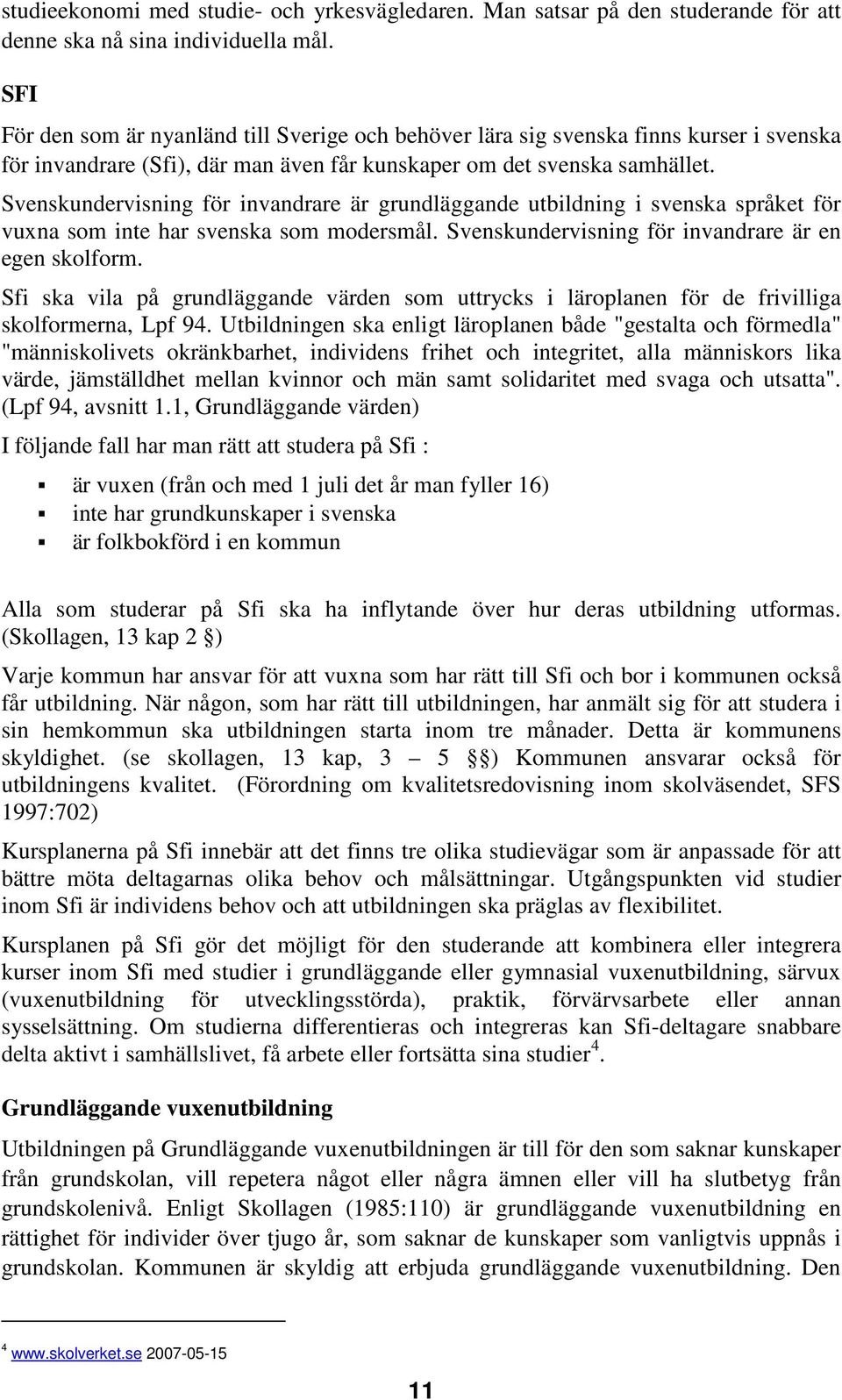 Svenskundervisning för invandrare är grundläggande utbildning i svenska språket för vuxna som inte har svenska som modersmål. Svenskundervisning för invandrare är en egen skolform.