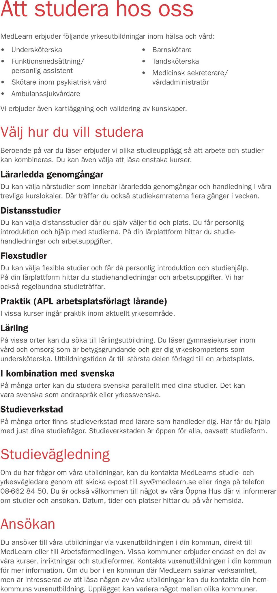 Välj hur du vill studera Beroende på var du läser erbjuder vi olika studieupplägg så att arbete och studier kan kombineras. Du kan även välja att läsa enstaka kurser.