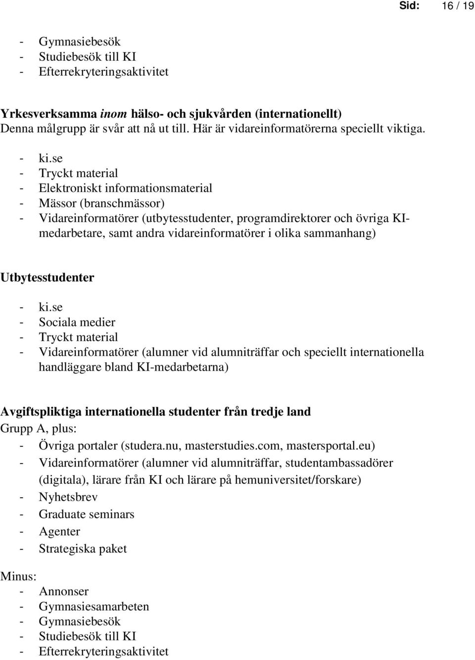 - Elektroniskt informationsmaterial - Mässor (branschmässor) - Vidareinformatörer (utbytesstudenter, programdirektorer och övriga KImedarbetare, samt andra vidareinformatörer i olika sammanhang)