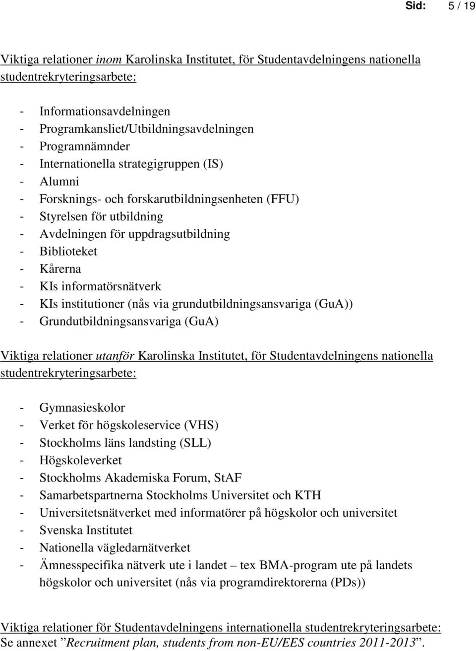 Kårerna - KIs informatörsnätverk - KIs institutioner (nås via grundutbildningsansvariga (GuA)) - Grundutbildningsansvariga (GuA) Viktiga relationer utanför Karolinska Institutet, för