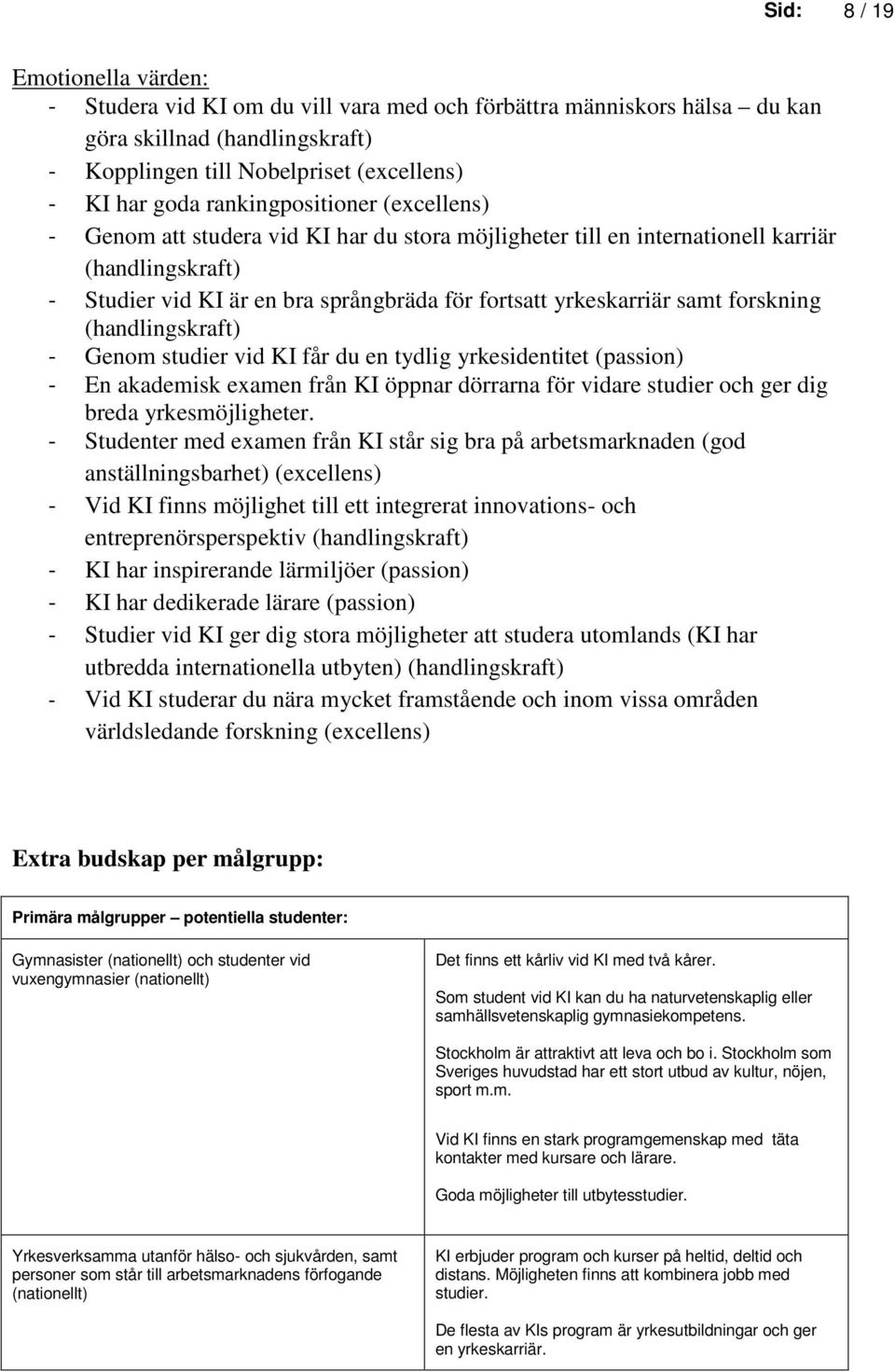 forskning (handlingskraft) - Genom studier vid KI får du en tydlig yrkesidentitet (passion) - En akademisk examen från KI öppnar dörrarna för vidare studier och ger dig breda yrkesmöjligheter.