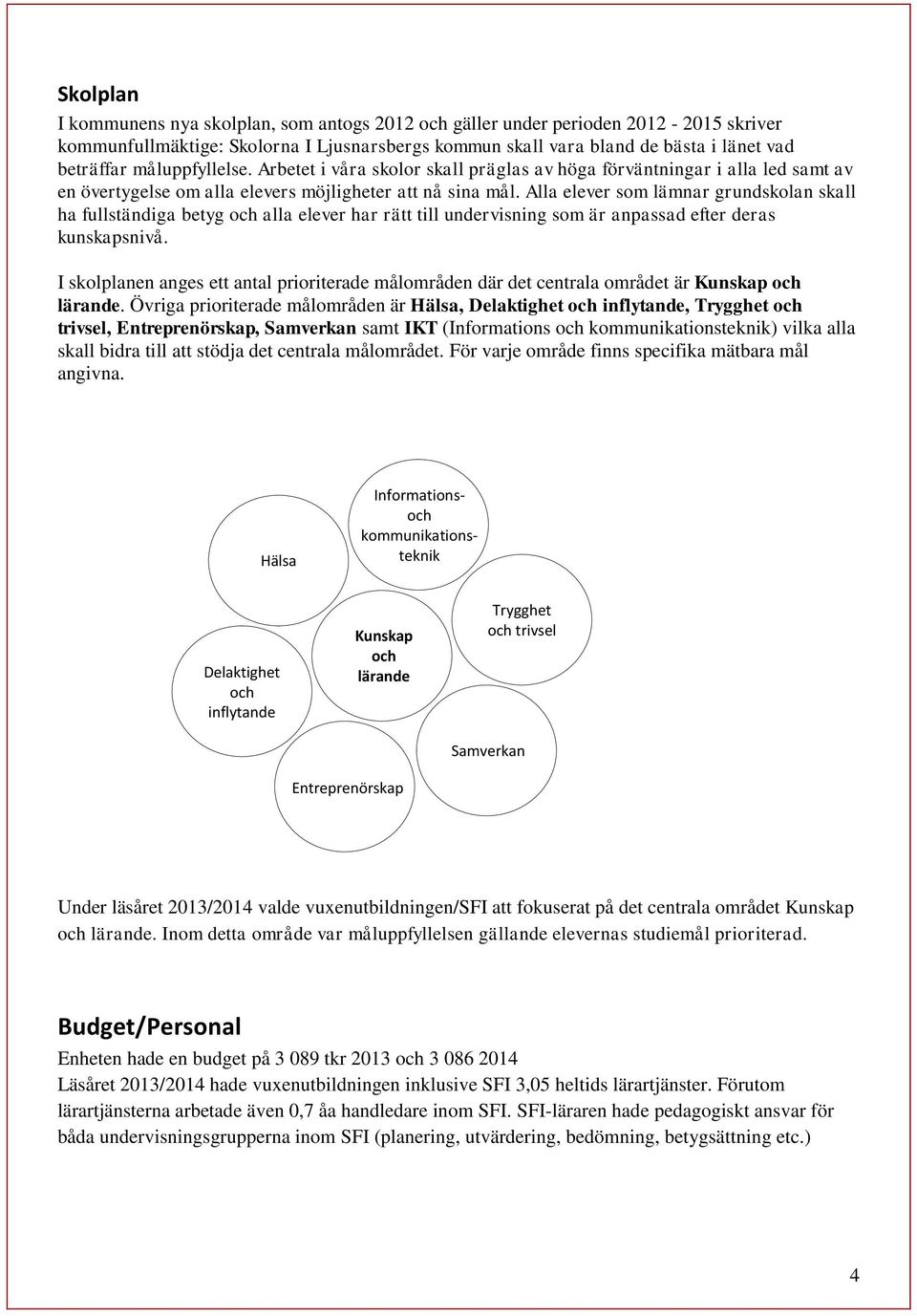 Alla elever som lämnar grundskolan skall ha fullständiga betyg och alla elever har rätt till undervisning som är anpassad efter deras kunskapsnivå.