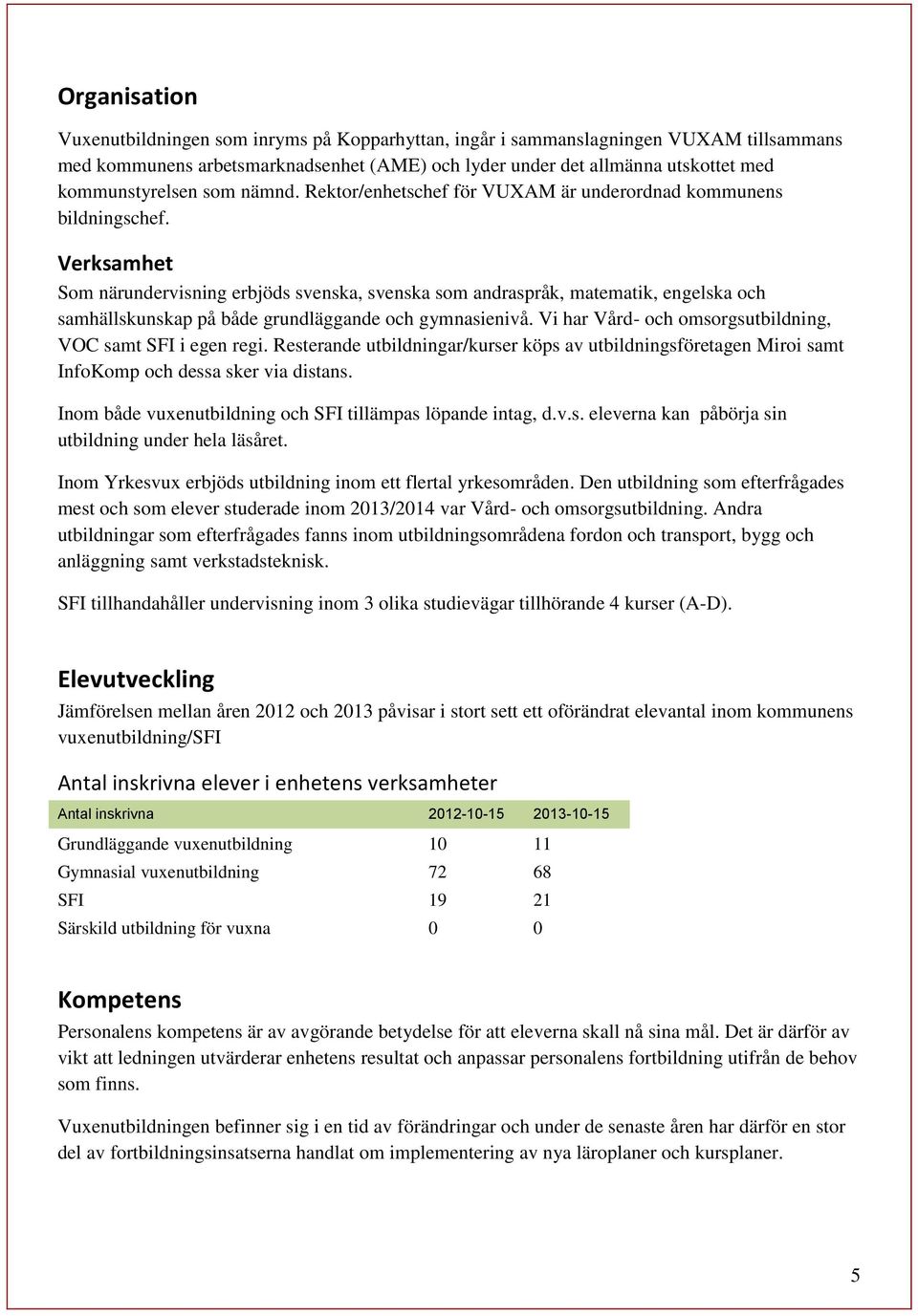 Verksamhet Som närundervisning erbjöds svenska, svenska som andraspråk, matematik, engelska och samhällskunskap på både grundläggande och gymnasienivå.