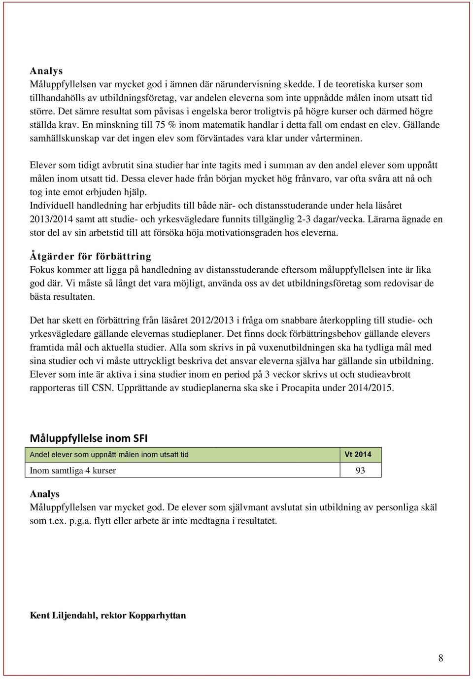Det sämre resultat som påvisas i engelska beror troligtvis på högre kurser och därmed högre ställda krav. En minskning till 75 % inom matematik handlar i detta fall om endast en elev.
