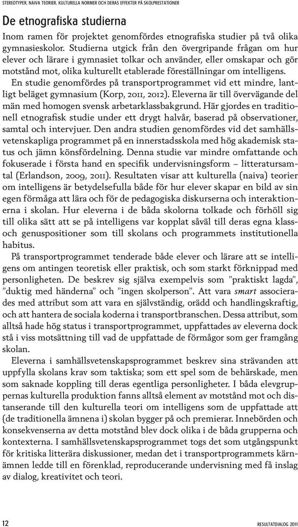 En studie genomfördes på transportprogrammet vid ett mindre, lantligt beläget gymnasium (Korp, 2011, 2012). Eleverna är till övervägande del män med homogen svensk arbetarklassbakgrund.