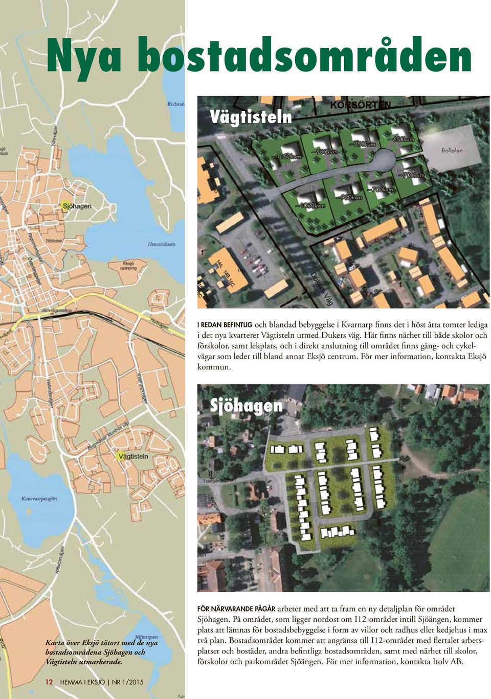 För mer information, kontakta Eksjö kommun. Sjöhagen Karta över Eksjö tätort med de nya bostadsområdena Sjöhagen och Vägtisteln utmarkerade.