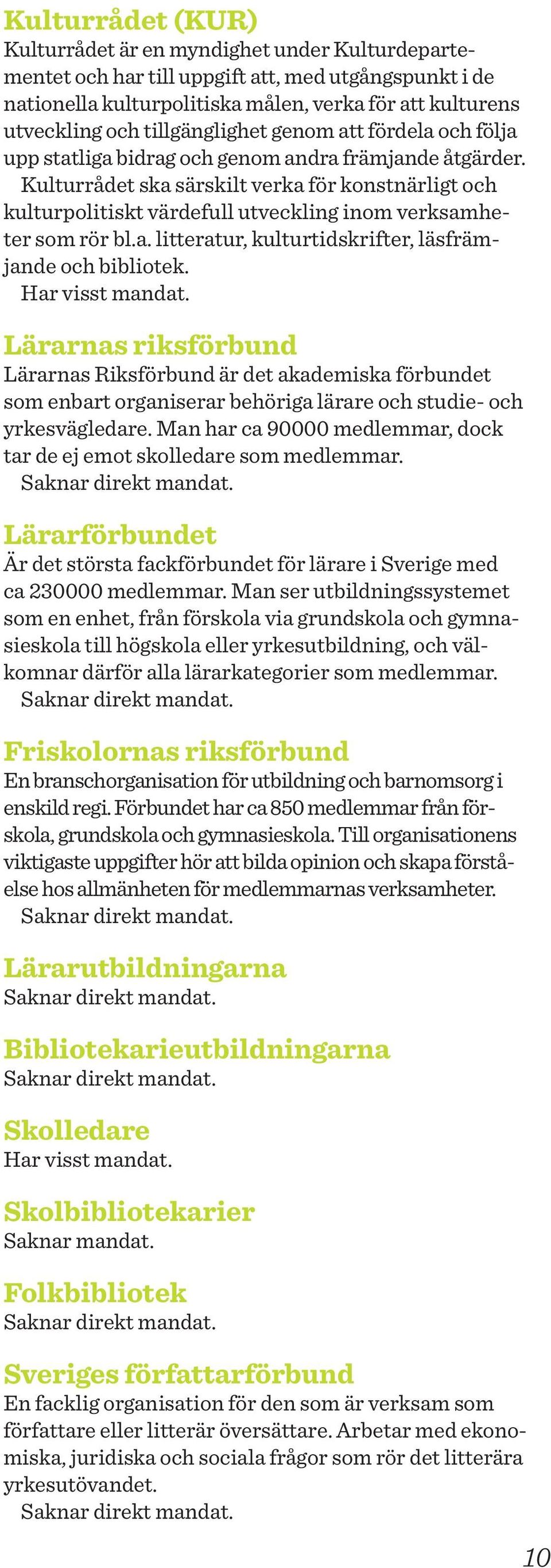 Kulturrådet ska särskilt verka för konstnärligt och kulturpolitiskt värdefull utveckling inom verksamheter som rör bl.a. litteratur, kulturtidskrifter, läsfrämjande och bibliotek. Har visst mandat.