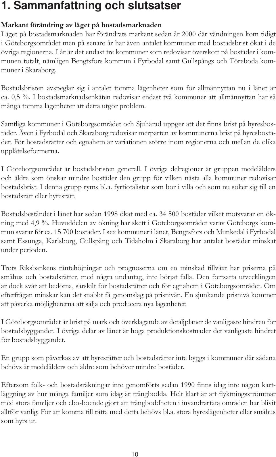 I år är det endast tre kommuner som redovisar överskott på bostäder i kommunen totalt, nämligen Bengtsfors kommun i Fyrbodal samt Gullspångs och Töreboda kommuner i Skaraborg.