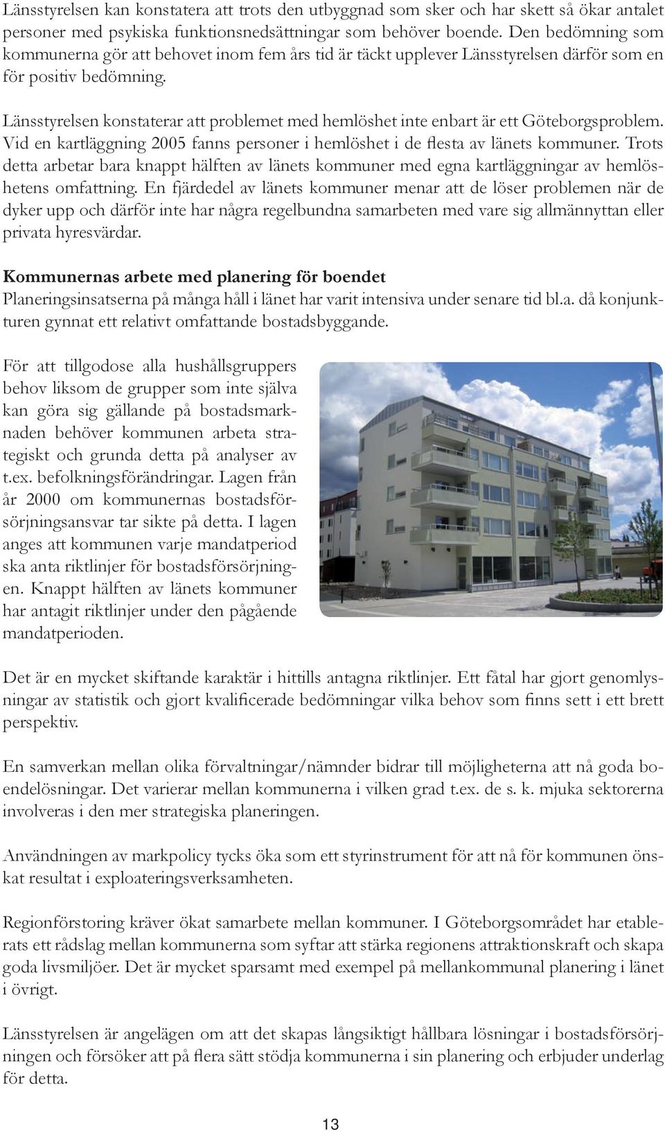 Länsstyrelsen konstaterar att problemet med hemlöshet inte enbart är ett Göteborgsproblem. Vid en kartläggning 2005 fanns personer i hemlöshet i de flesta av länets kommuner.