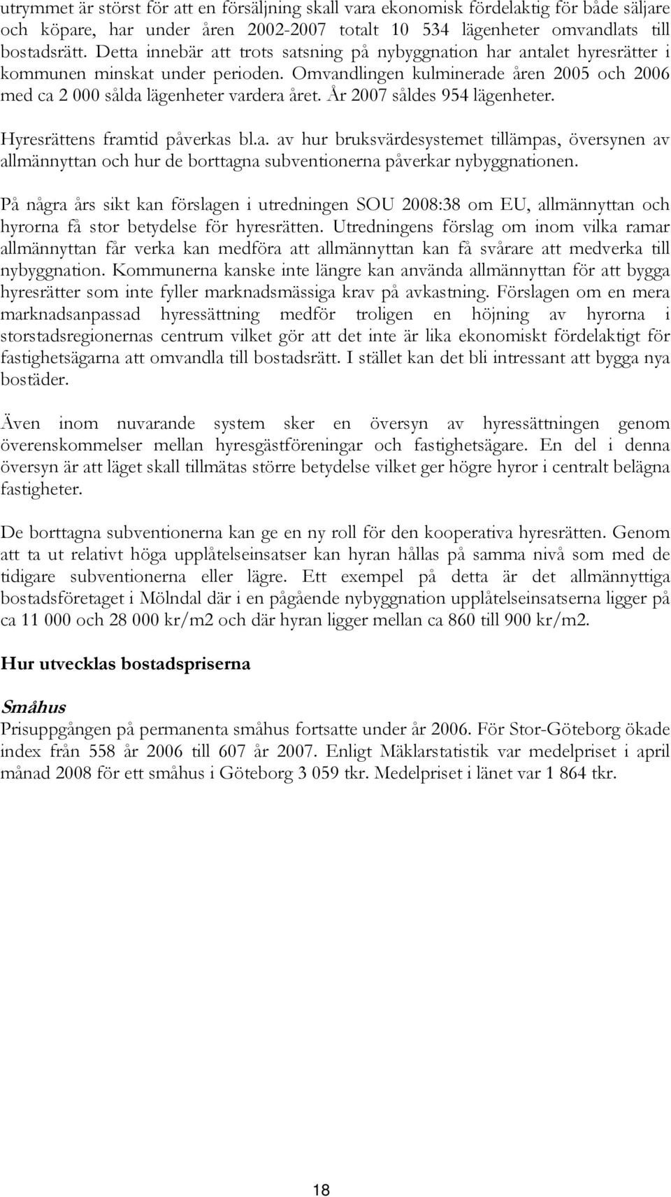 År 2007 såldes 954 lägenheter. Hyresrättens framtid påverkas bl.a. av hur bruksvärdesystemet tillämpas, översynen av allmännyttan och hur de borttagna subventionerna påverkar nybyggnationen.