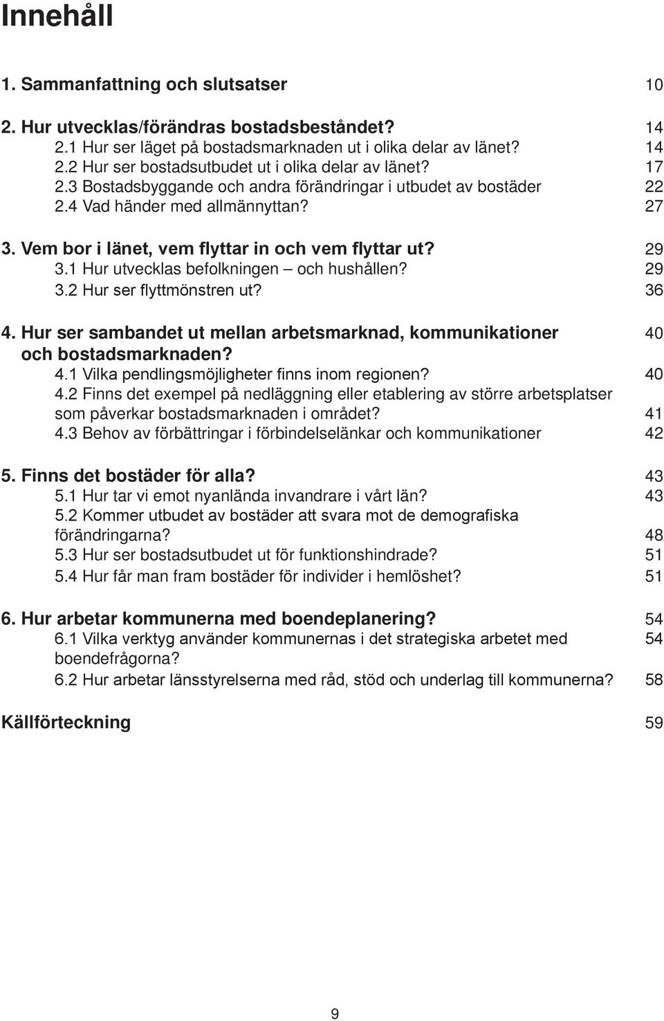 1 Hur utvecklas befolkningen och hushållen? 29 3.2 Hur ser flyttmönstren ut? 36 4. Hur ser sambandet ut mellan arbetsmarknad, kommunikationer 40 och bostadsmarknaden? 4.1 Vilka pendlingsmöjligheter finns inom regionen?