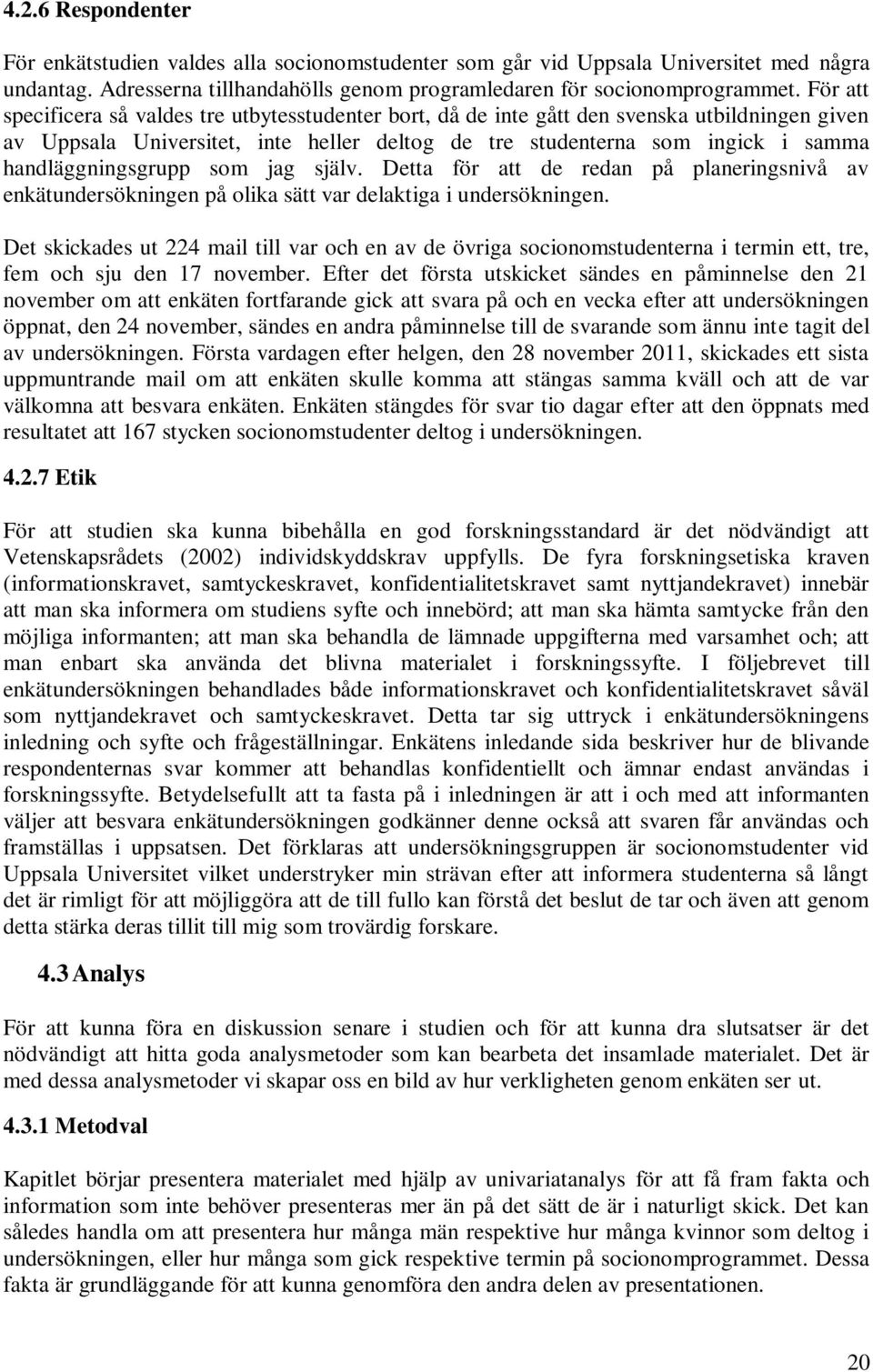 handläggningsgrupp som jag själv. Detta för att de redan på planeringsnivå av enkätundersökningen på olika sätt var delaktiga i undersökningen.