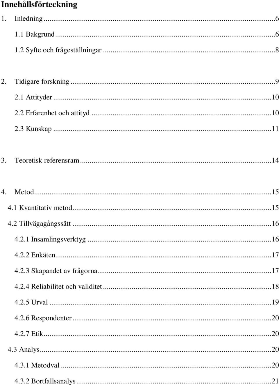 .. 16 4.2.1 Insamlingsverktyg... 16 4.2.2 Enkäten... 17 4.2.3 Skapandet av frågorna... 17 4.2.4 Reliabilitet och validitet... 18 4.2.5 Urval.