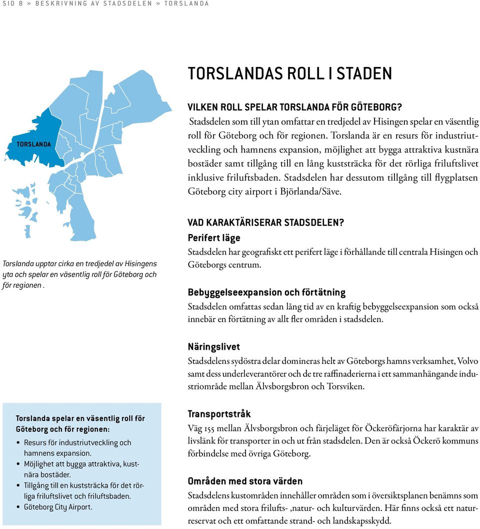 Torslanda är en resurs för industriutveckling och hamnens expansion, möjlighet att bygga attraktiva kustnära bostäder samt tillgång till en lång kuststräcka för det rörliga friluftslivet inklusive