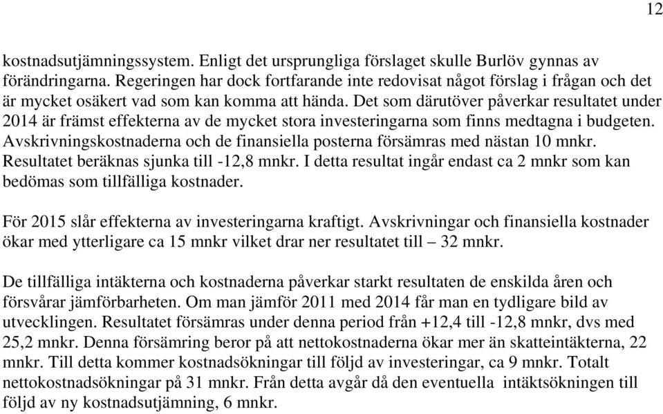 Det som därutöver påverkar resultatet under 2014 är främst effekterna av de mycket stora investeringarna som finns medtagna i budgeten.