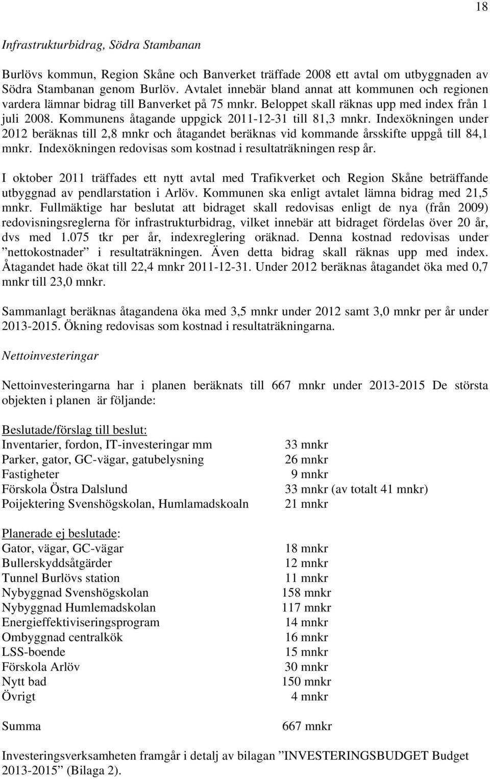 Kommunens åtagande uppgick 2011-12-31 till 81,3 mnkr. Indexökningen under 2012 beräknas till 2,8 mnkr och åtagandet beräknas vid kommande årsskifte uppgå till 84,1 mnkr.