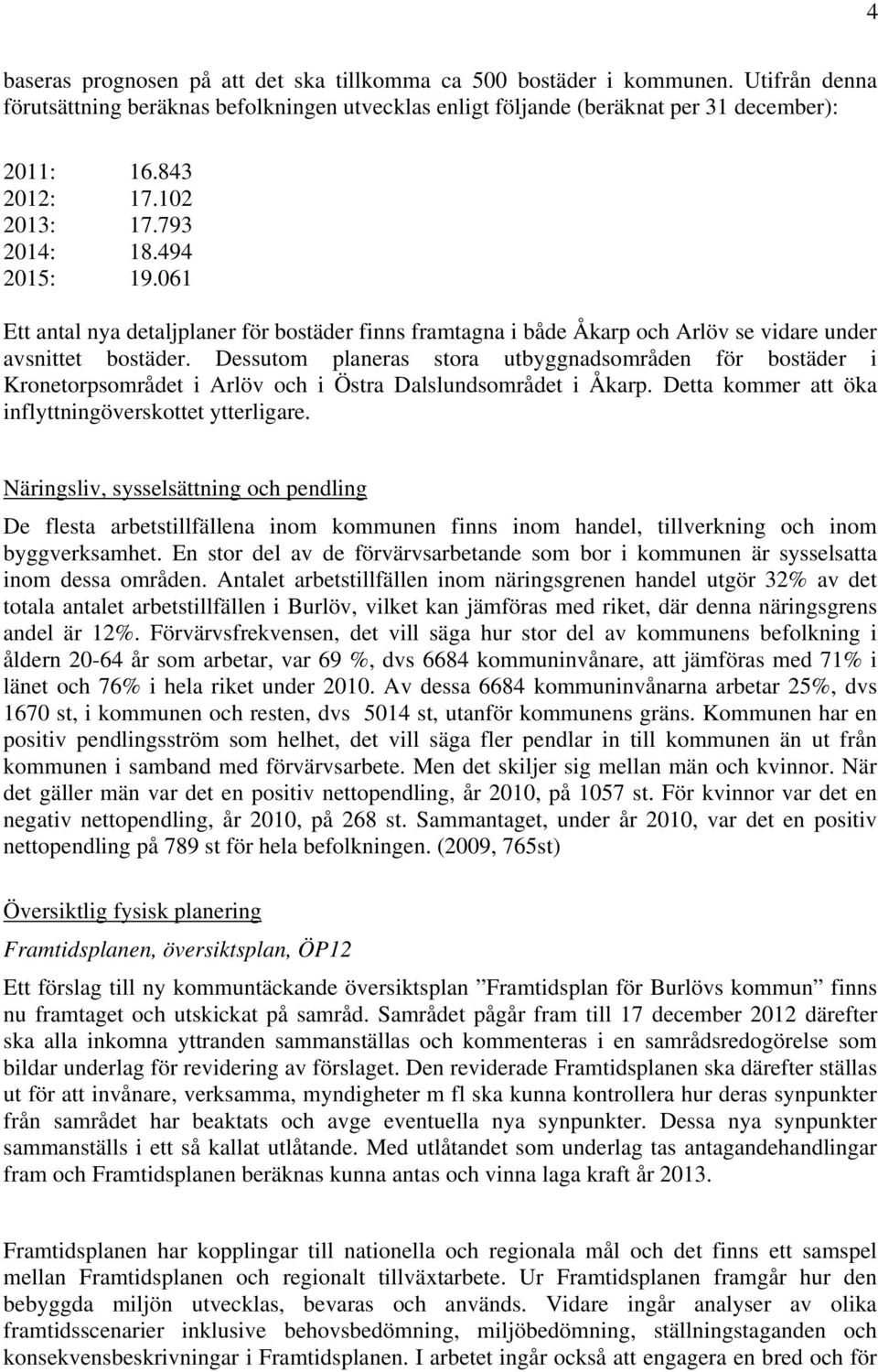 Dessutom planeras stora utbyggnadsområden för bostäder i Kronetorpsområdet i Arlöv och i Östra Dalslundsområdet i Åkarp. Detta kommer att öka inflyttningöverskottet ytterligare.