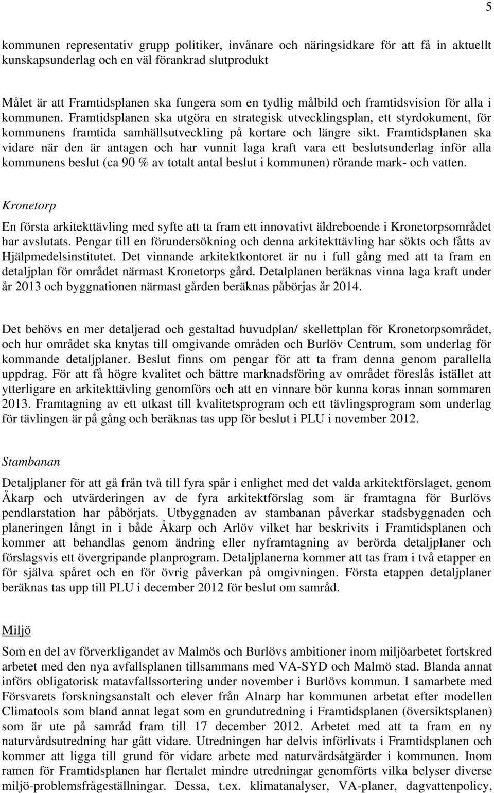 Framtidsplanen ska vidare när den är antagen och har vunnit laga kraft vara ett beslutsunderlag inför alla kommunens beslut (ca 90 % av totalt antal beslut i kommunen) rörande mark- och vatten.