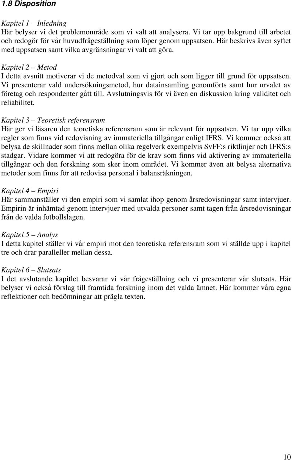 Vi presenterar vald undersökningsmetod, hur datainsamling genomförts samt hur urvalet av företag och respondenter gått till. Avslutningsvis för vi även en diskussion kring validitet och reliabilitet.