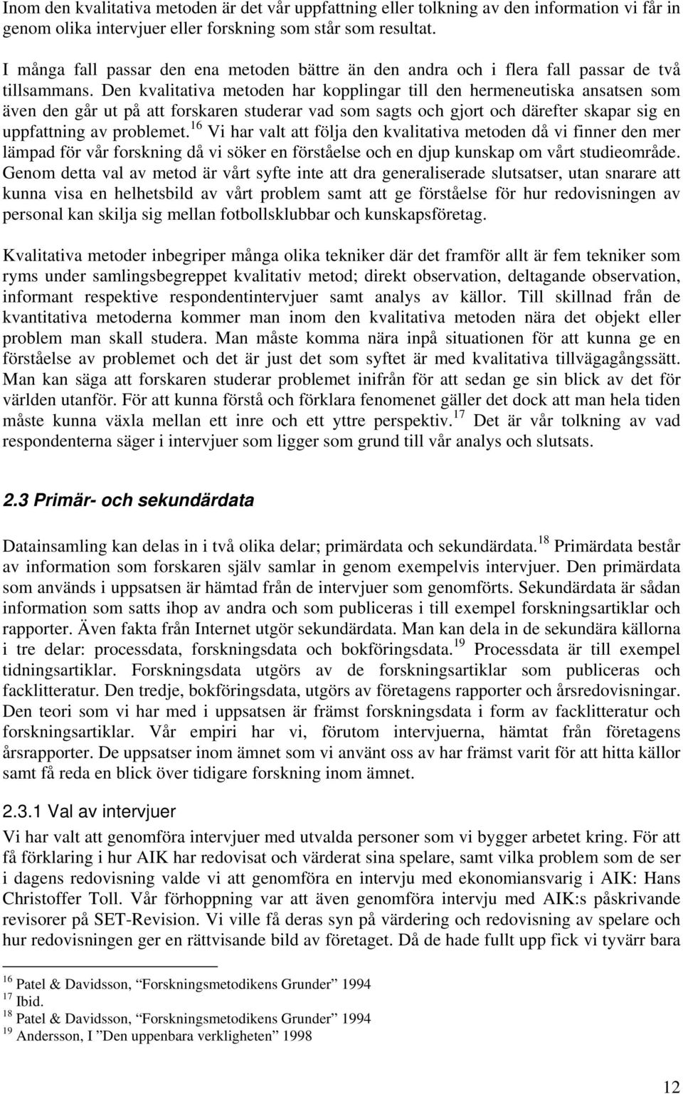 Den kvalitativa metoden har kopplingar till den hermeneutiska ansatsen som även den går ut på att forskaren studerar vad som sagts och gjort och därefter skapar sig en uppfattning av problemet.