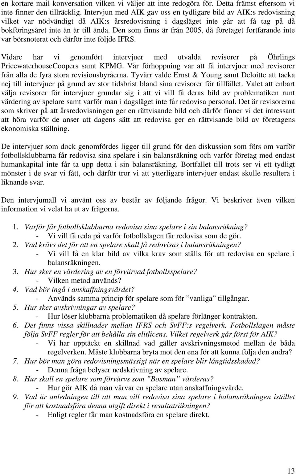 Den som finns är från 2005, då företaget fortfarande inte var börsnoterat och därför inte följde IFRS.